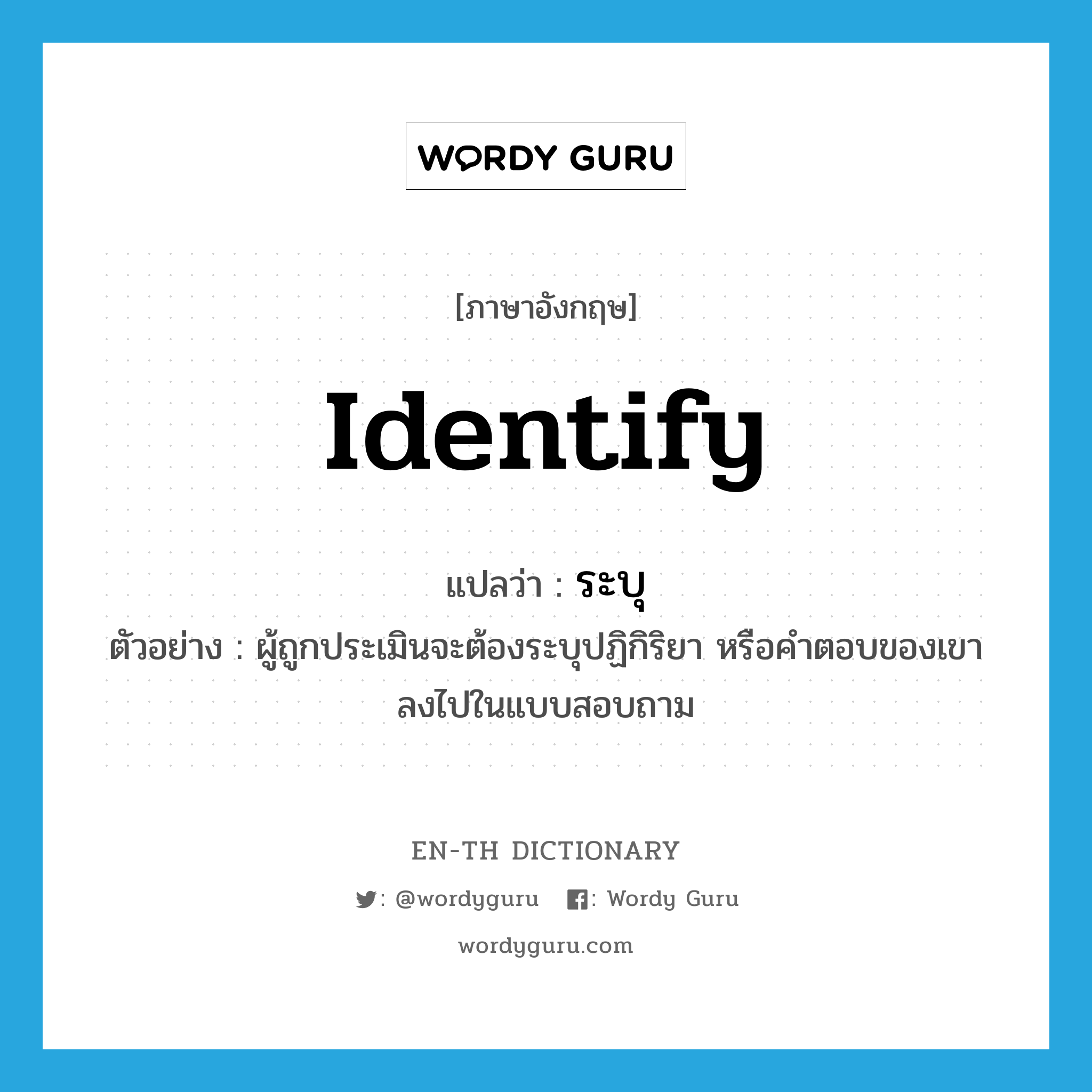 identify แปลว่า?, คำศัพท์ภาษาอังกฤษ identify แปลว่า ระบุ ประเภท V ตัวอย่าง ผู้ถูกประเมินจะต้องระบุปฏิกิริยา หรือคำตอบของเขาลงไปในแบบสอบถาม หมวด V