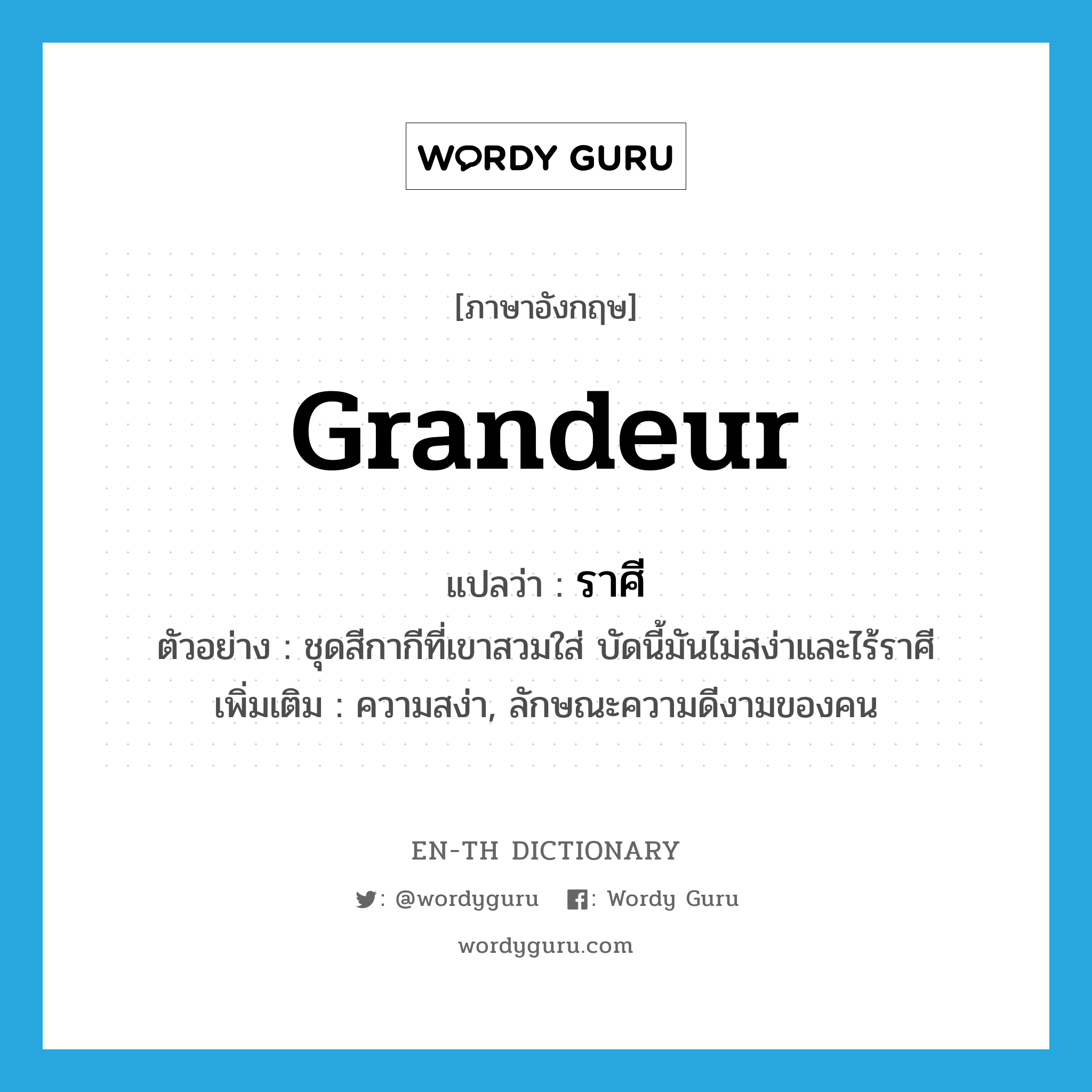 grandeur แปลว่า?, คำศัพท์ภาษาอังกฤษ grandeur แปลว่า ราศี ประเภท N ตัวอย่าง ชุดสีกากีที่เขาสวมใส่ บัดนี้มันไม่สง่าและไร้ราศี เพิ่มเติม ความสง่า, ลักษณะความดีงามของคน หมวด N