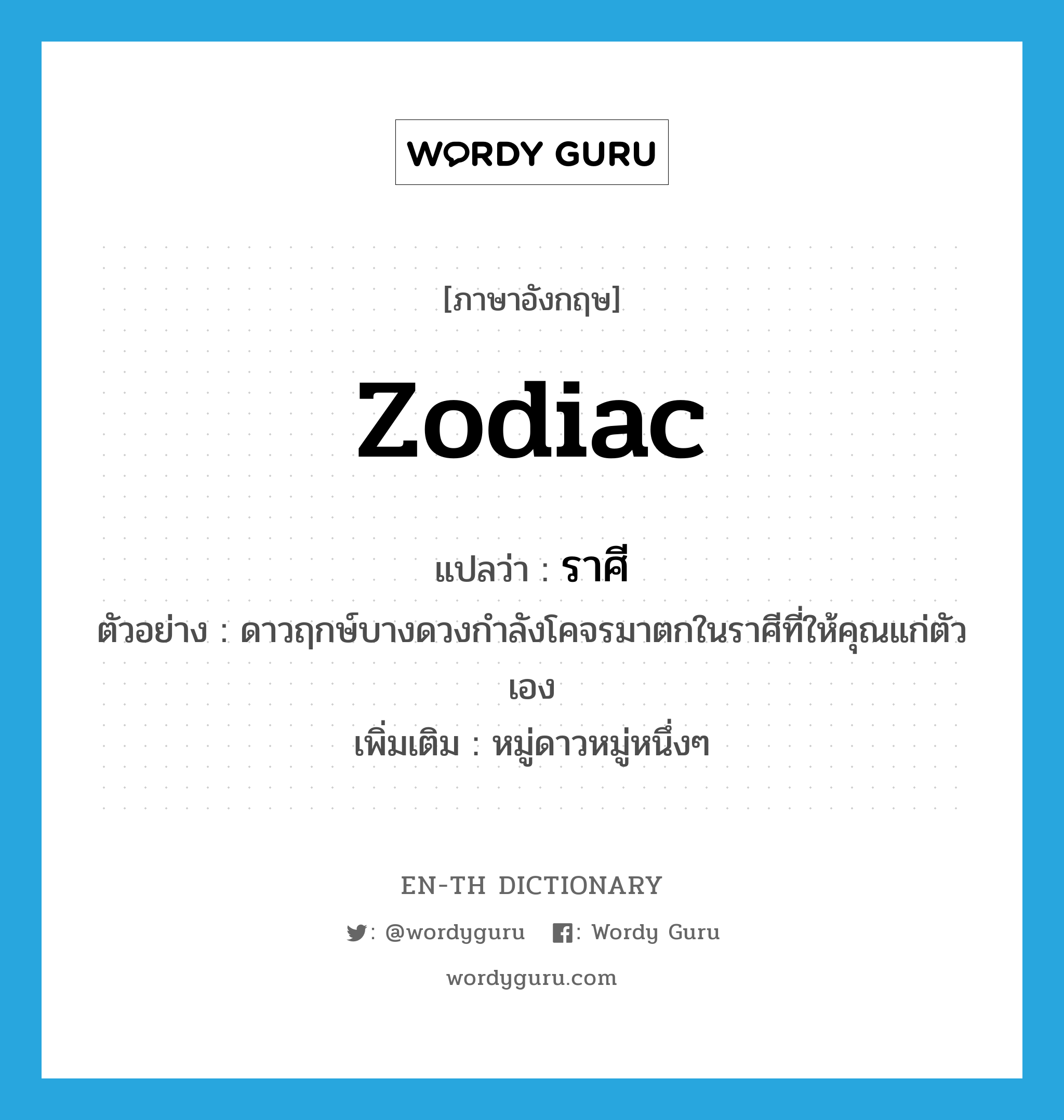 zodiac แปลว่า?, คำศัพท์ภาษาอังกฤษ zodiac แปลว่า ราศี ประเภท N ตัวอย่าง ดาวฤกษ์บางดวงกำลังโคจรมาตกในราศีที่ให้คุณแก่ตัวเอง เพิ่มเติม หมู่ดาวหมู่หนึ่งๆ หมวด N