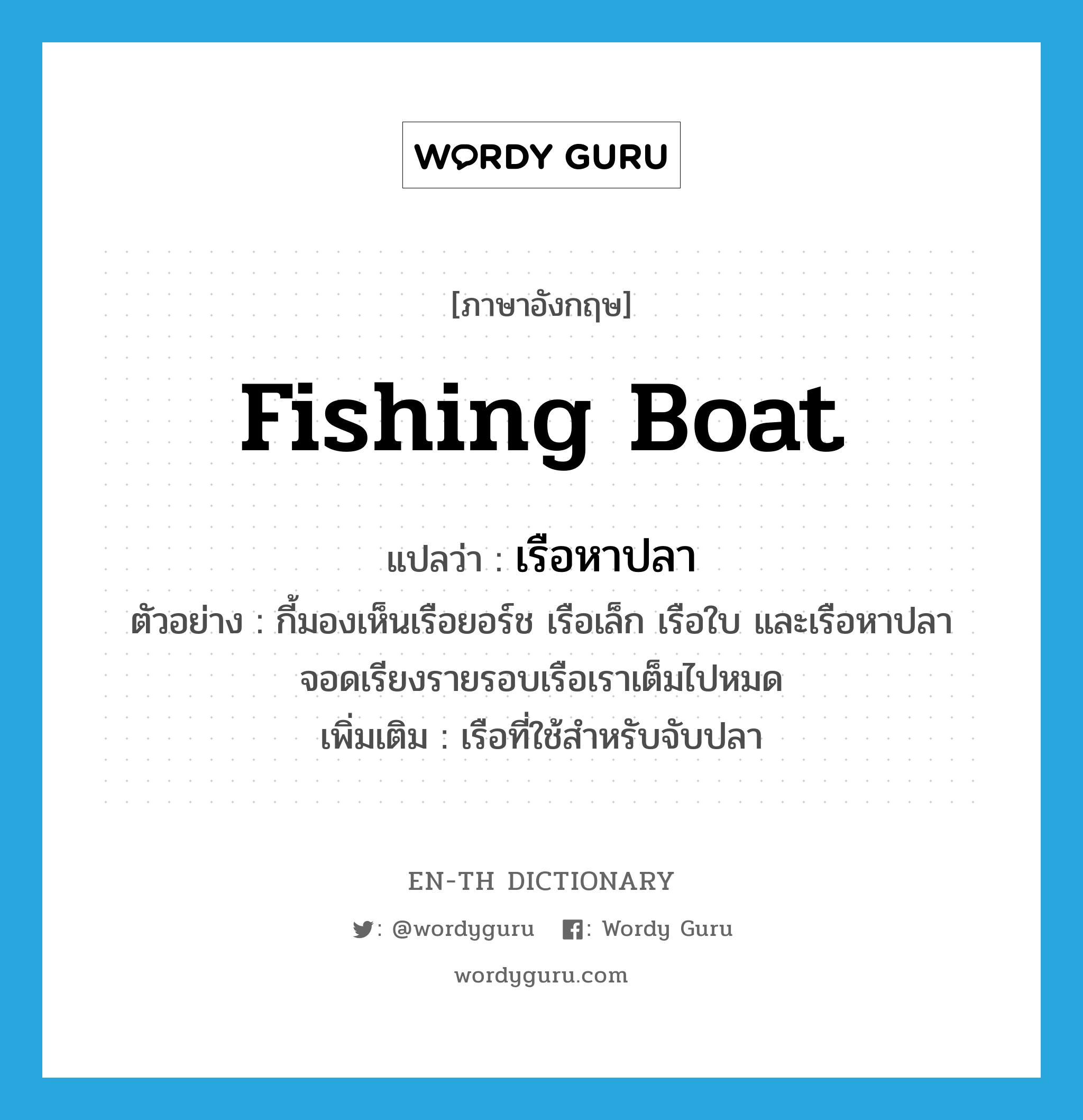 fishing boat แปลว่า?, คำศัพท์ภาษาอังกฤษ fishing boat แปลว่า เรือหาปลา ประเภท N ตัวอย่าง กี้มองเห็นเรือยอร์ช เรือเล็ก เรือใบ และเรือหาปลา จอดเรียงรายรอบเรือเราเต็มไปหมด เพิ่มเติม เรือที่ใช้สำหรับจับปลา หมวด N