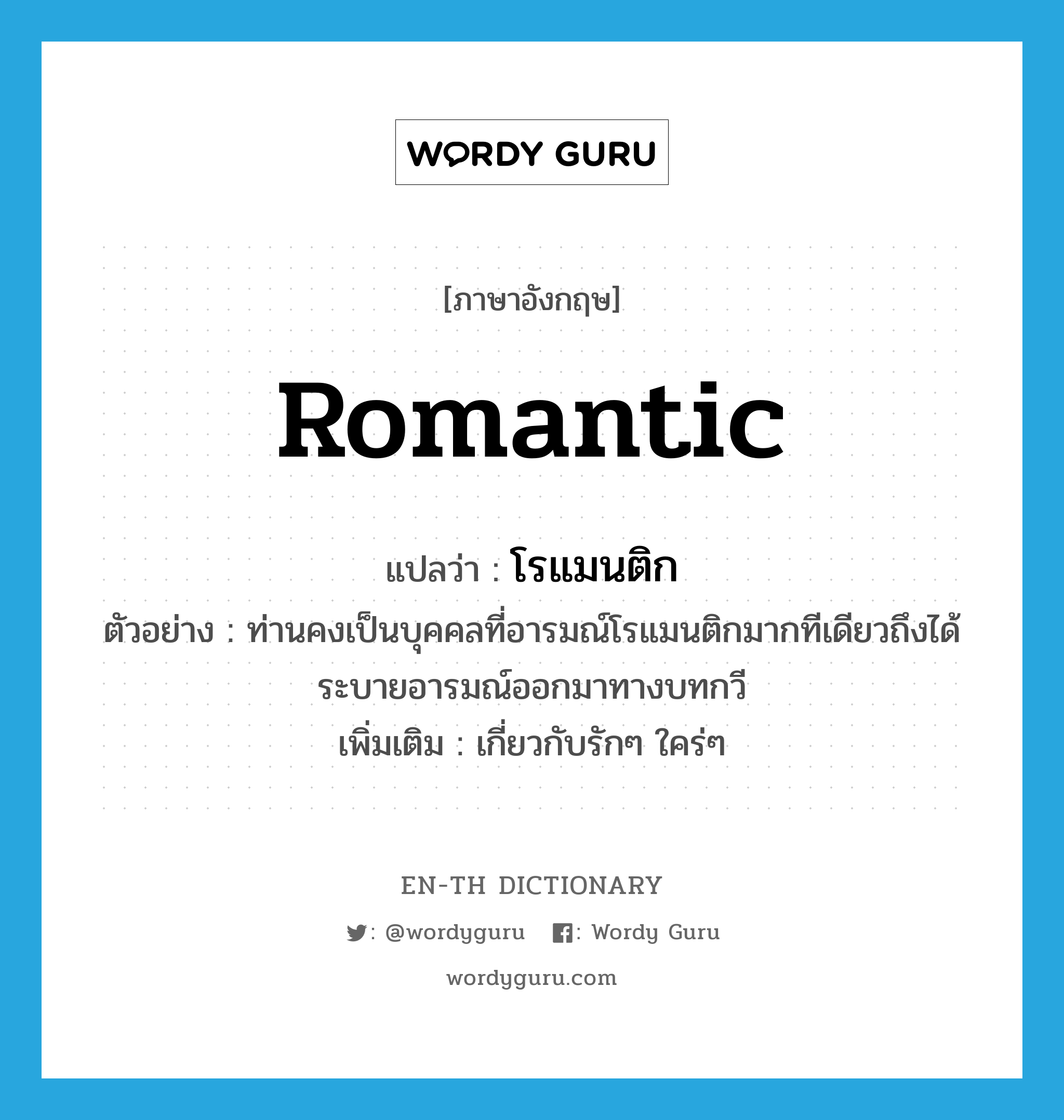 romantic แปลว่า?, คำศัพท์ภาษาอังกฤษ romantic แปลว่า โรแมนติก ประเภท ADJ ตัวอย่าง ท่านคงเป็นบุคคลที่อารมณ์โรแมนติกมากทีเดียวถึงได้ระบายอารมณ์ออกมาทางบทกวี เพิ่มเติม เกี่ยวกับรักๆ ใคร่ๆ หมวด ADJ