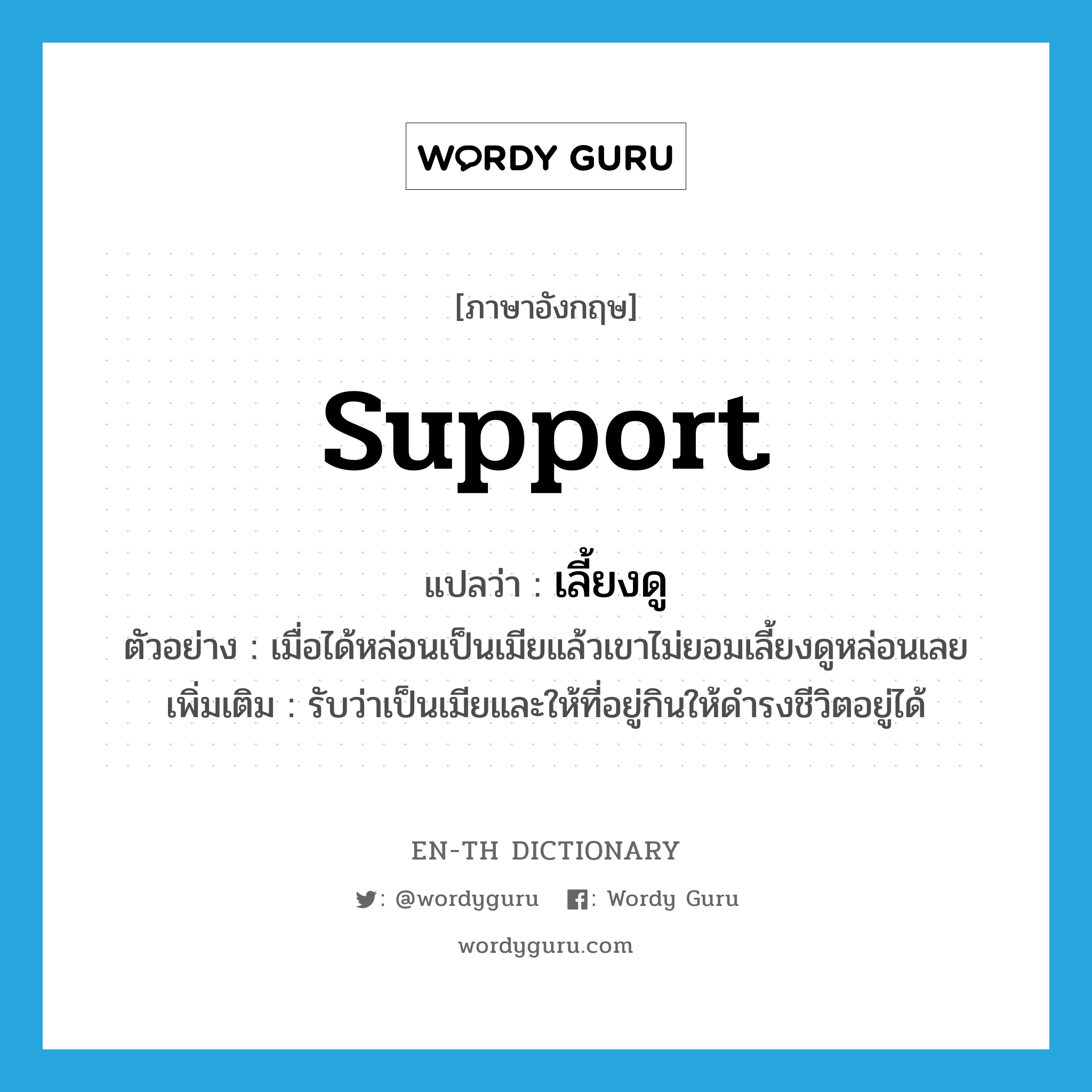 support แปลว่า?, คำศัพท์ภาษาอังกฤษ support แปลว่า เลี้ยงดู ประเภท V ตัวอย่าง เมื่อได้หล่อนเป็นเมียแล้วเขาไม่ยอมเลี้ยงดูหล่อนเลย เพิ่มเติม รับว่าเป็นเมียและให้ที่อยู่กินให้ดำรงชีวิตอยู่ได้ หมวด V