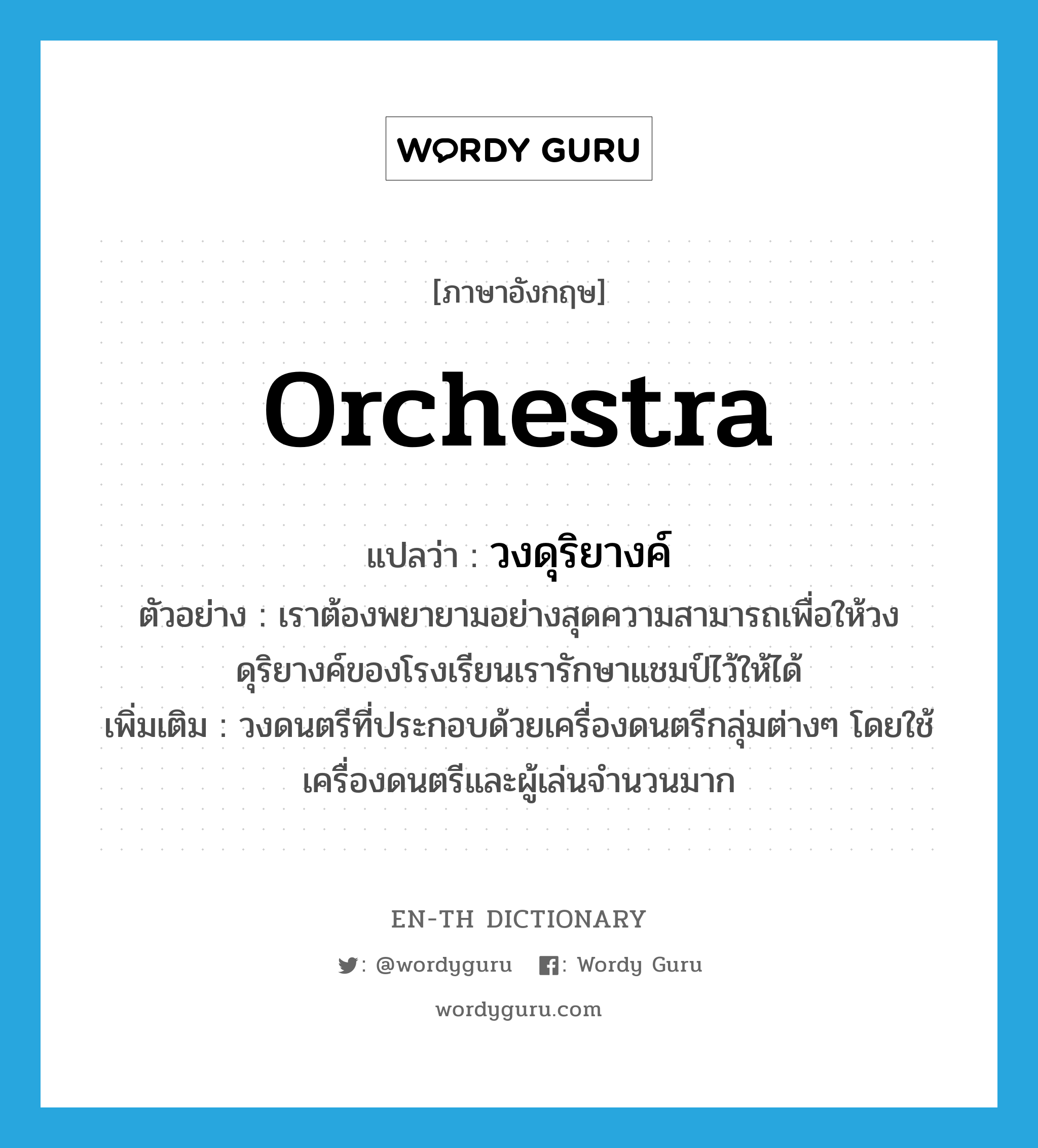 orchestra แปลว่า?, คำศัพท์ภาษาอังกฤษ orchestra แปลว่า วงดุริยางค์ ประเภท N ตัวอย่าง เราต้องพยายามอย่างสุดความสามารถเพื่อให้วงดุริยางค์ของโรงเรียนเรารักษาแชมป์ไว้ให้ได้ เพิ่มเติม วงดนตรีที่ประกอบด้วยเครื่องดนตรีกลุ่มต่างๆ โดยใช้เครื่องดนตรีและผู้เล่นจำนวนมาก หมวด N