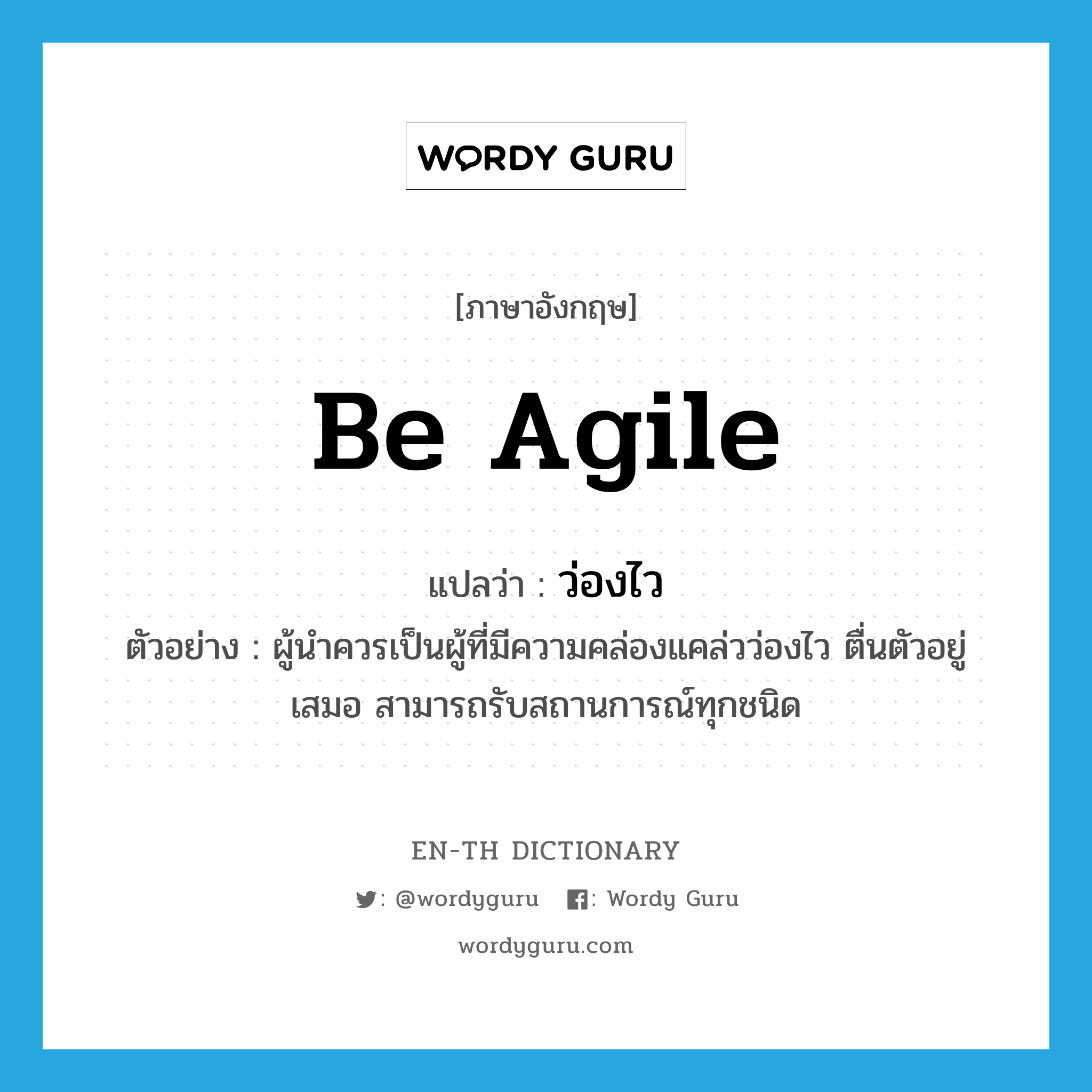 be agile แปลว่า?, คำศัพท์ภาษาอังกฤษ be agile แปลว่า ว่องไว ประเภท V ตัวอย่าง ผู้นำควรเป็นผู้ที่มีความคล่องแคล่วว่องไว ตื่นตัวอยู่เสมอ สามารถรับสถานการณ์ทุกชนิด หมวด V