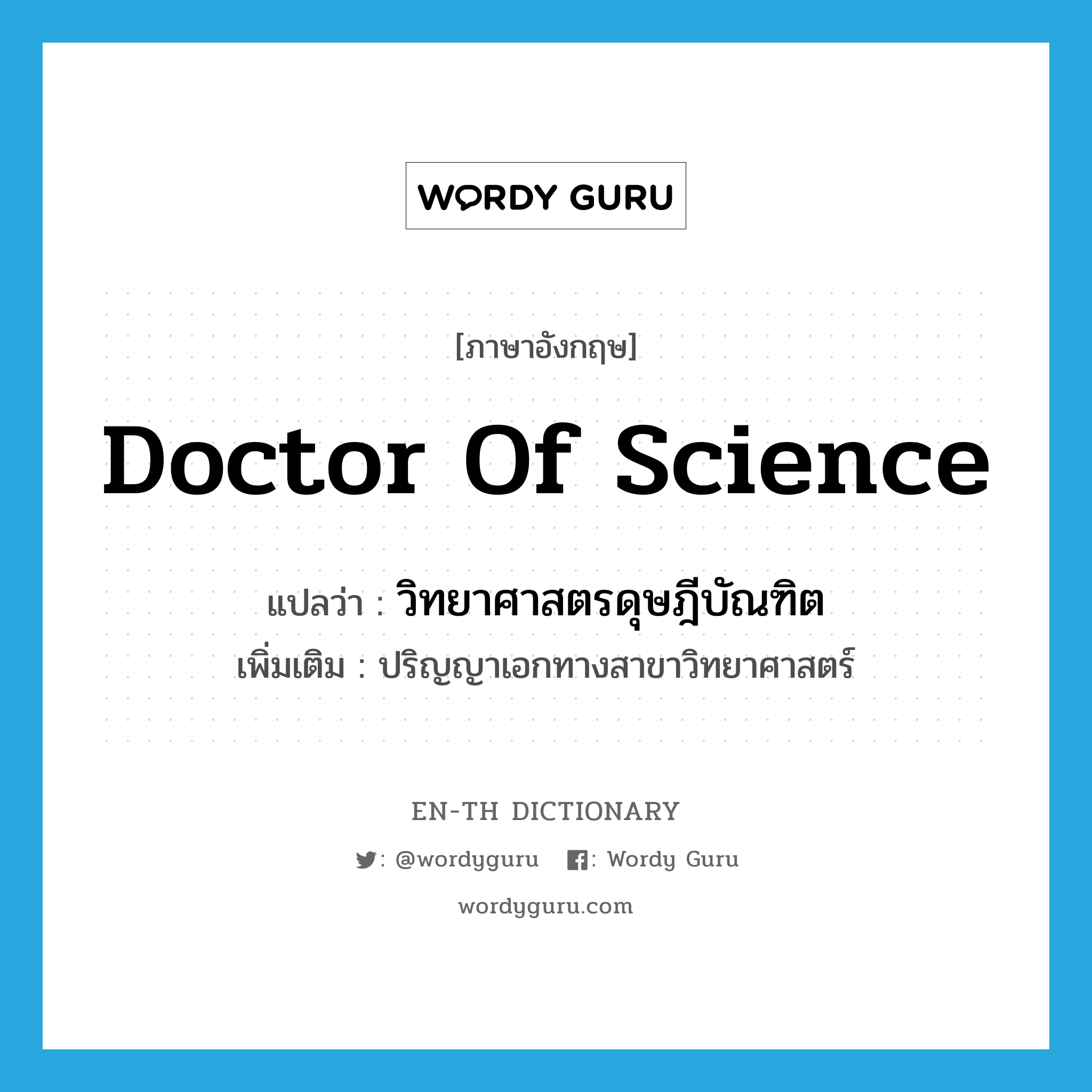 Doctor of Science แปลว่า?, คำศัพท์ภาษาอังกฤษ Doctor of Science แปลว่า วิทยาศาสตรดุษฎีบัณฑิต ประเภท N เพิ่มเติม ปริญญาเอกทางสาขาวิทยาศาสตร์ หมวด N