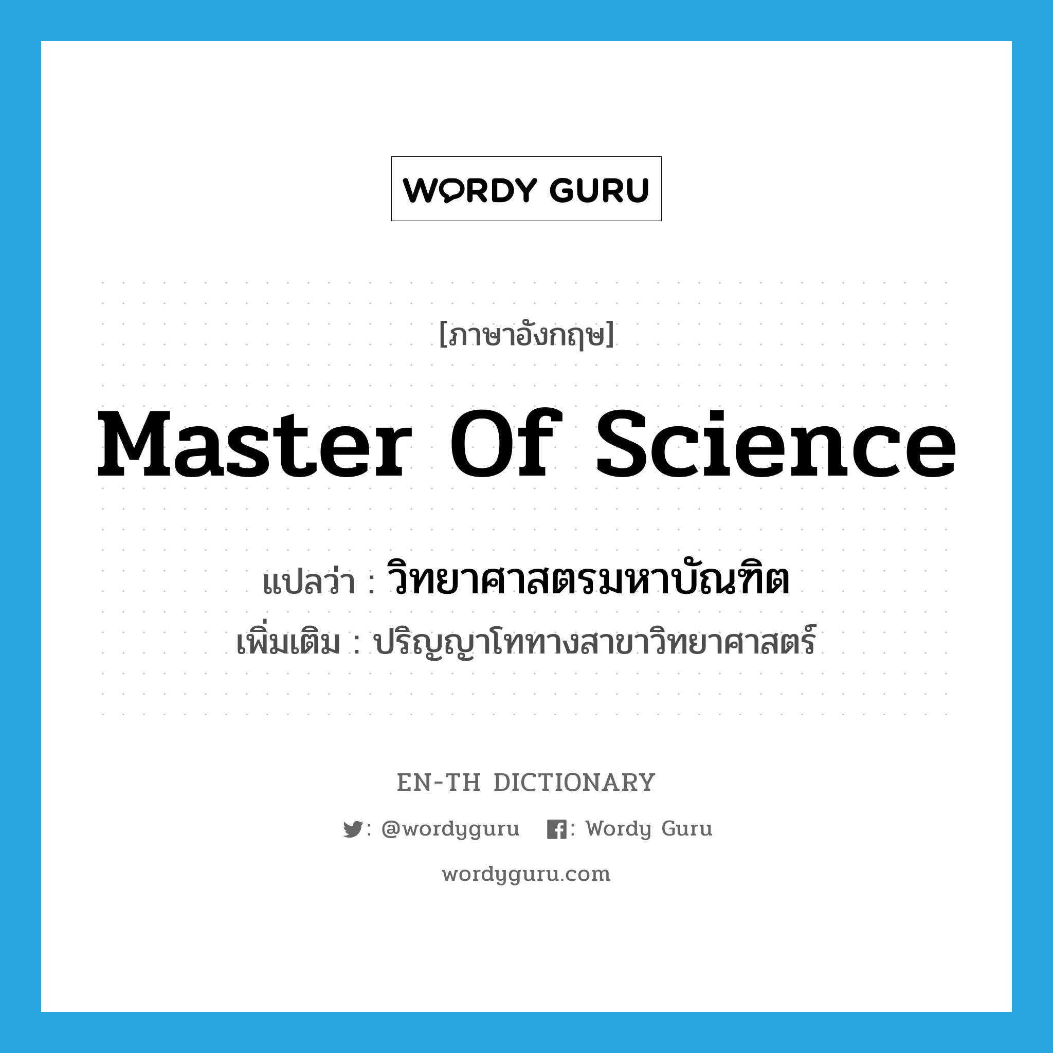 Master of Science แปลว่า?, คำศัพท์ภาษาอังกฤษ Master of Science แปลว่า วิทยาศาสตรมหาบัณฑิต ประเภท N เพิ่มเติม ปริญญาโททางสาขาวิทยาศาสตร์ หมวด N