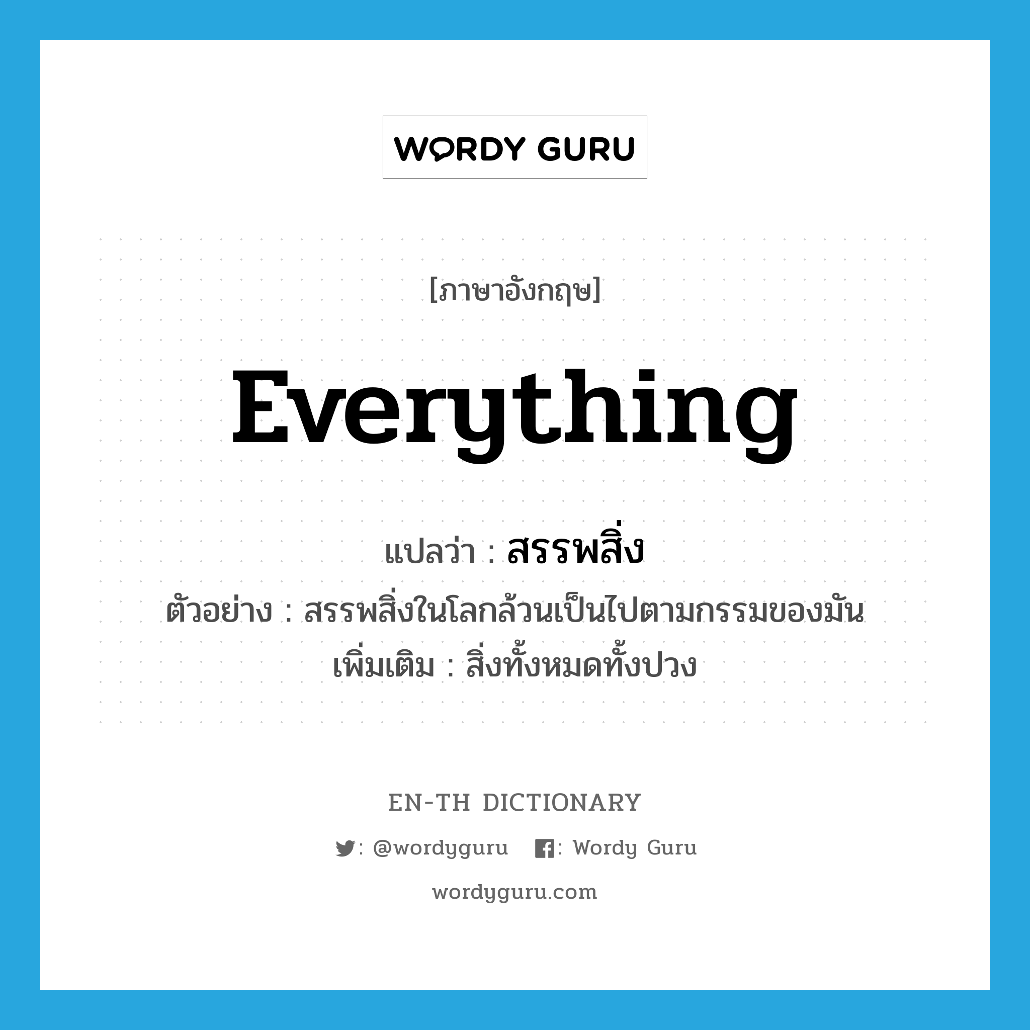 everything แปลว่า?, คำศัพท์ภาษาอังกฤษ everything แปลว่า สรรพสิ่ง ประเภท N ตัวอย่าง สรรพสิ่งในโลกล้วนเป็นไปตามกรรมของมัน เพิ่มเติม สิ่งทั้งหมดทั้งปวง หมวด N