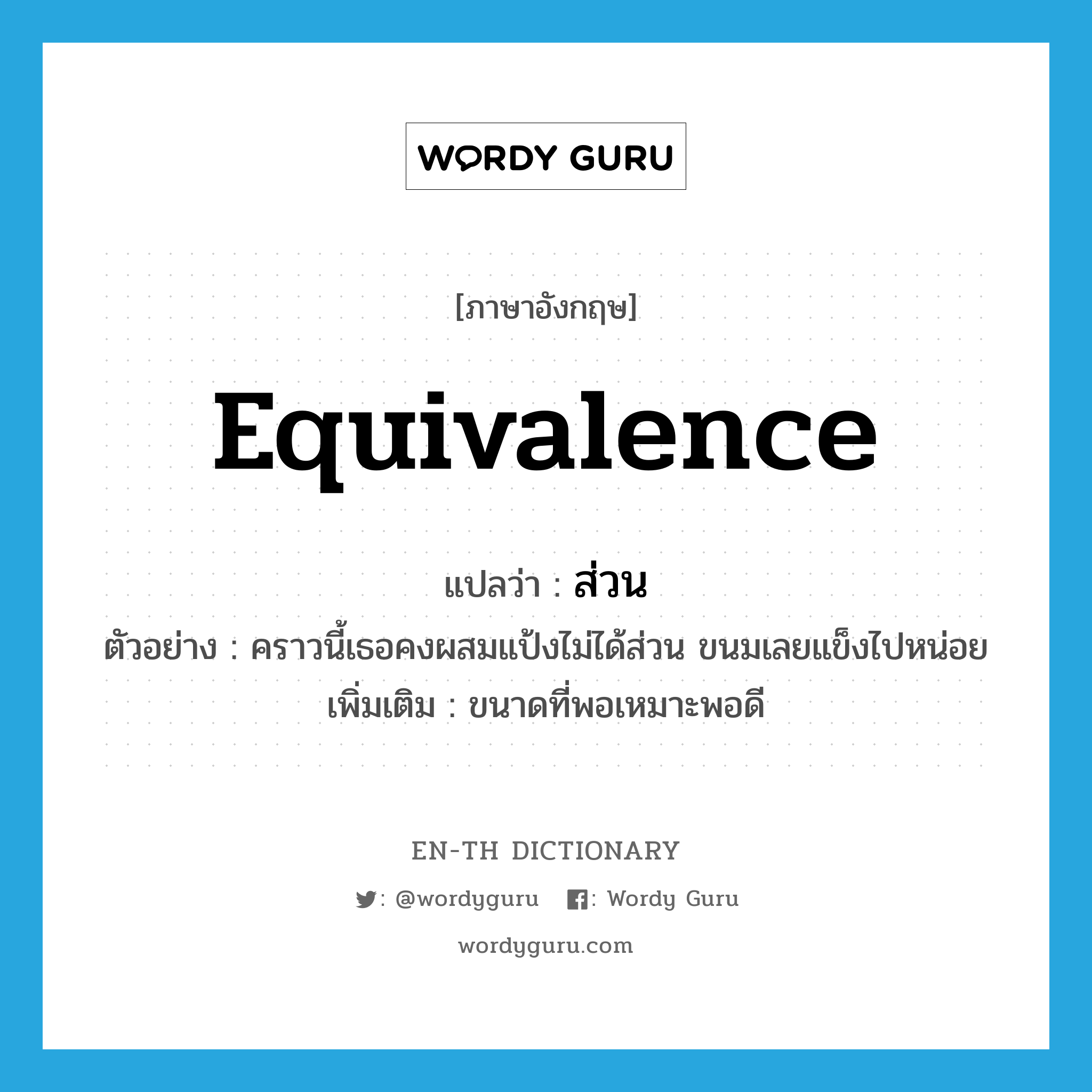 equivalence แปลว่า?, คำศัพท์ภาษาอังกฤษ equivalence แปลว่า ส่วน ประเภท N ตัวอย่าง คราวนี้เธอคงผสมแป้งไม่ได้ส่วน ขนมเลยแข็งไปหน่อย เพิ่มเติม ขนาดที่พอเหมาะพอดี หมวด N