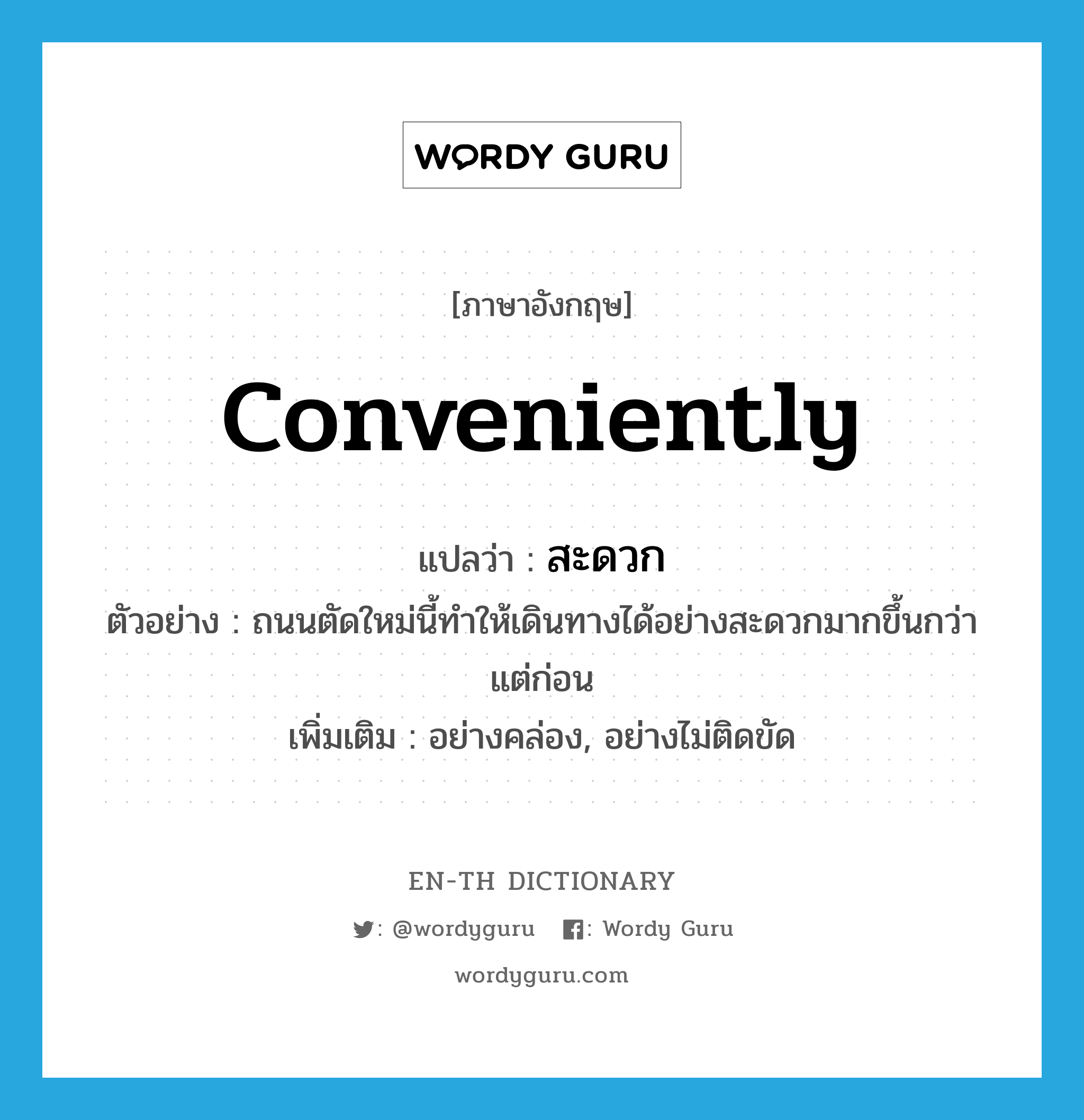 conveniently แปลว่า?, คำศัพท์ภาษาอังกฤษ conveniently แปลว่า สะดวก ประเภท ADV ตัวอย่าง ถนนตัดใหม่นี้ทำให้เดินทางได้อย่างสะดวกมากขึ้นกว่าแต่ก่อน เพิ่มเติม อย่างคล่อง, อย่างไม่ติดขัด หมวด ADV