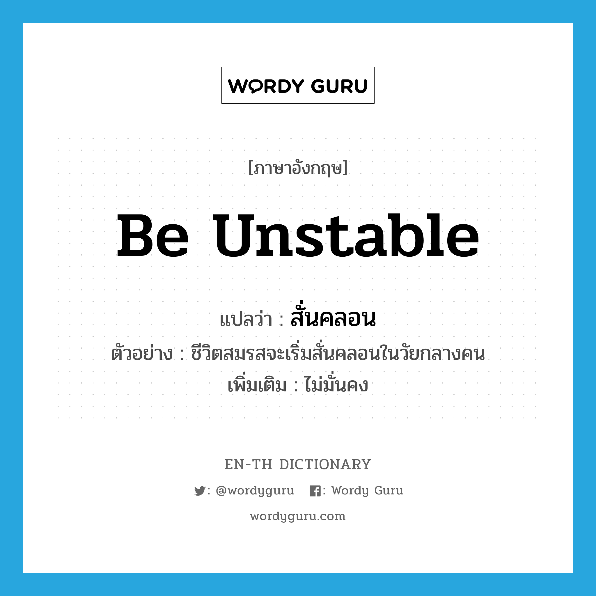 be unstable แปลว่า?, คำศัพท์ภาษาอังกฤษ be unstable แปลว่า สั่นคลอน ประเภท V ตัวอย่าง ชีวิตสมรสจะเริ่มสั่นคลอนในวัยกลางคน เพิ่มเติม ไม่มั่นคง หมวด V