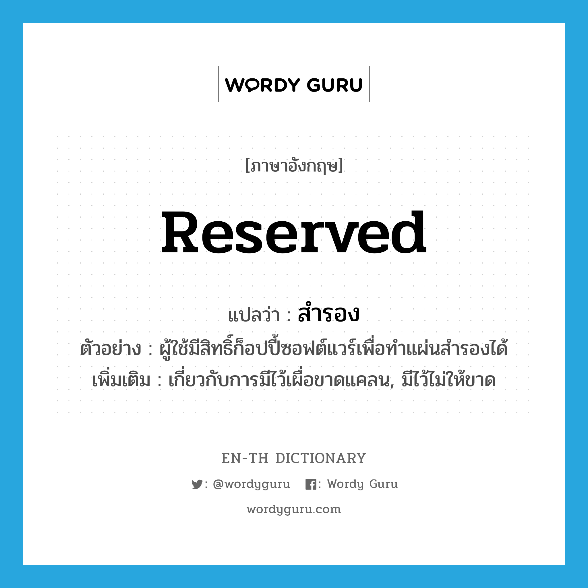 reserved แปลว่า?, คำศัพท์ภาษาอังกฤษ reserved แปลว่า สำรอง ประเภท ADJ ตัวอย่าง ผู้ใช้มีสิทธิ์ก็อปปี้ซอฟต์แวร์เพื่อทำแผ่นสำรองได้ เพิ่มเติม เกี่ยวกับการมีไว้เผื่อขาดแคลน, มีไว้ไม่ให้ขาด หมวด ADJ