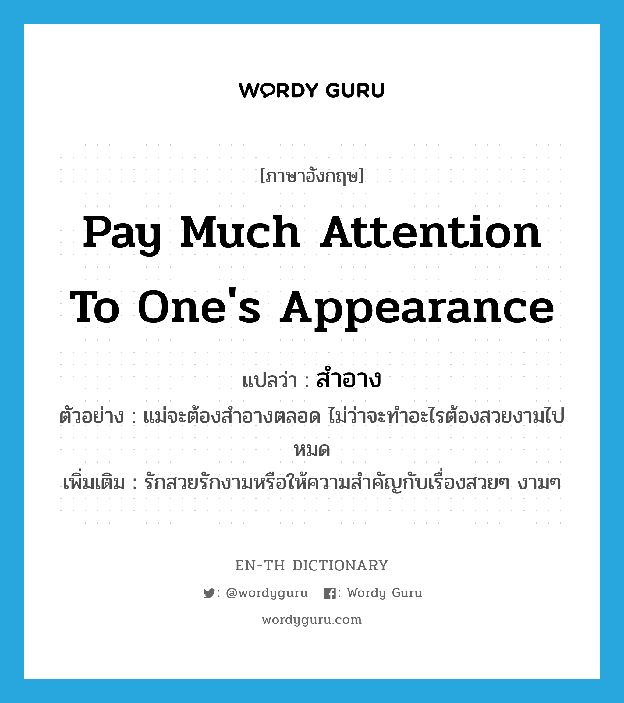 pay much attention to one&#39;s appearance แปลว่า?, คำศัพท์ภาษาอังกฤษ pay much attention to one&#39;s appearance แปลว่า สำอาง ประเภท V ตัวอย่าง แม่จะต้องสำอางตลอด ไม่ว่าจะทำอะไรต้องสวยงามไปหมด เพิ่มเติม รักสวยรักงามหรือให้ความสำคัญกับเรื่องสวยๆ งามๆ หมวด V