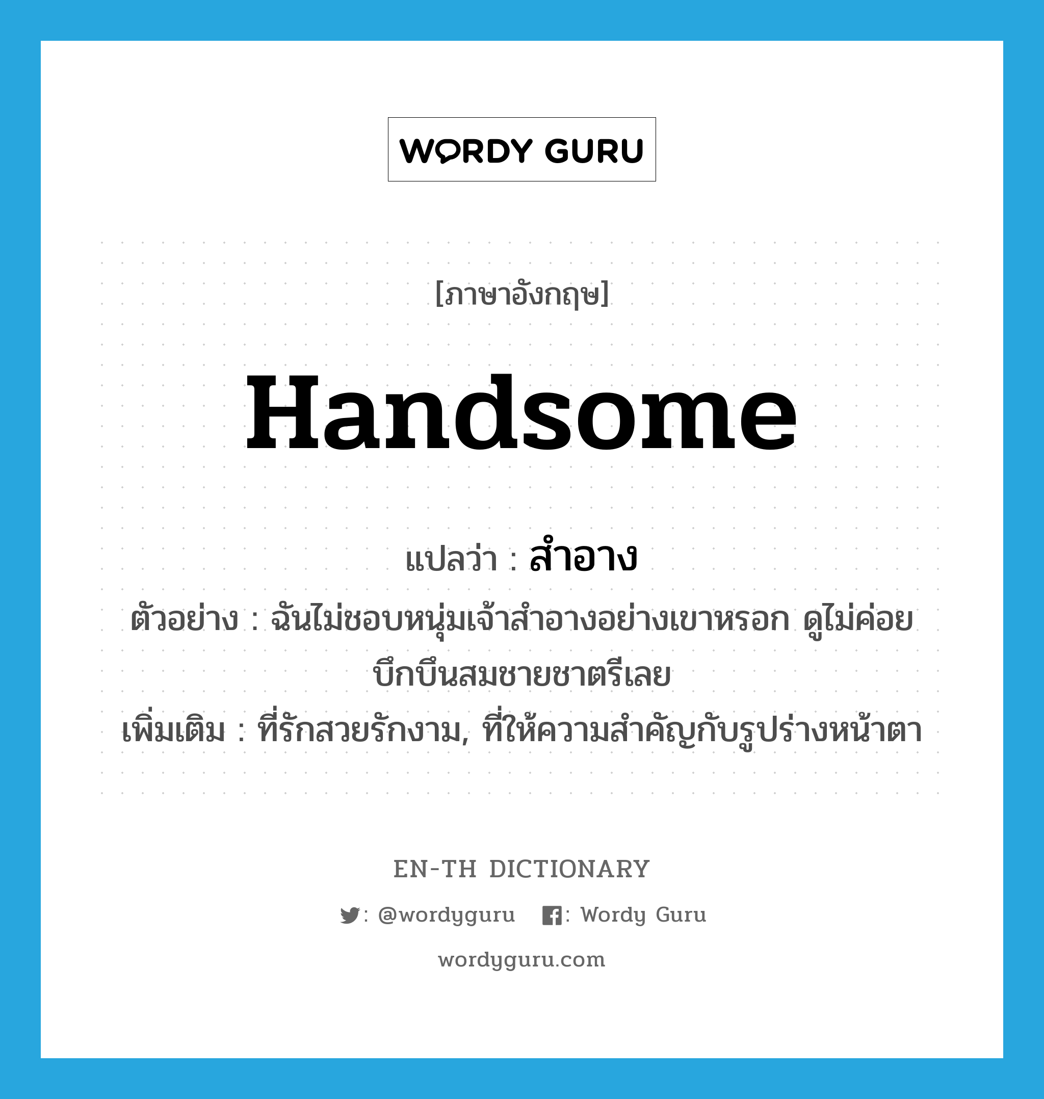 handsome แปลว่า?, คำศัพท์ภาษาอังกฤษ handsome แปลว่า สำอาง ประเภท ADJ ตัวอย่าง ฉันไม่ชอบหนุ่มเจ้าสำอางอย่างเขาหรอก ดูไม่ค่อยบึกบึนสมชายชาตรีเลย เพิ่มเติม ที่รักสวยรักงาม, ที่ให้ความสำคัญกับรูปร่างหน้าตา หมวด ADJ