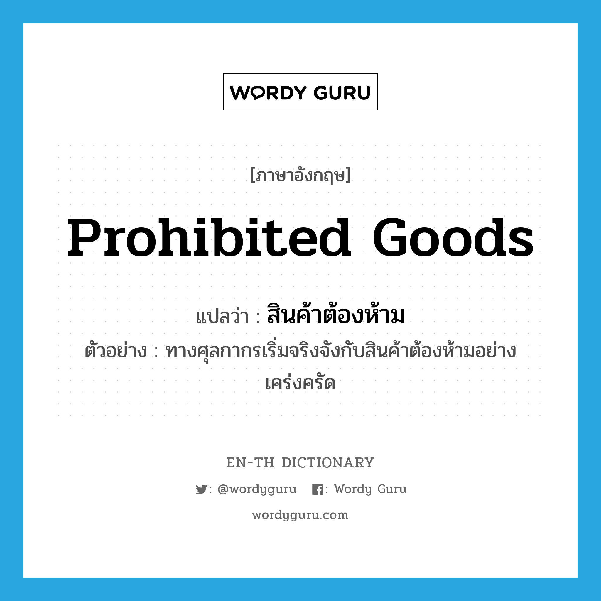 prohibited goods แปลว่า?, คำศัพท์ภาษาอังกฤษ prohibited goods แปลว่า สินค้าต้องห้าม ประเภท N ตัวอย่าง ทางศุลกากรเริ่มจริงจังกับสินค้าต้องห้ามอย่างเคร่งครัด หมวด N