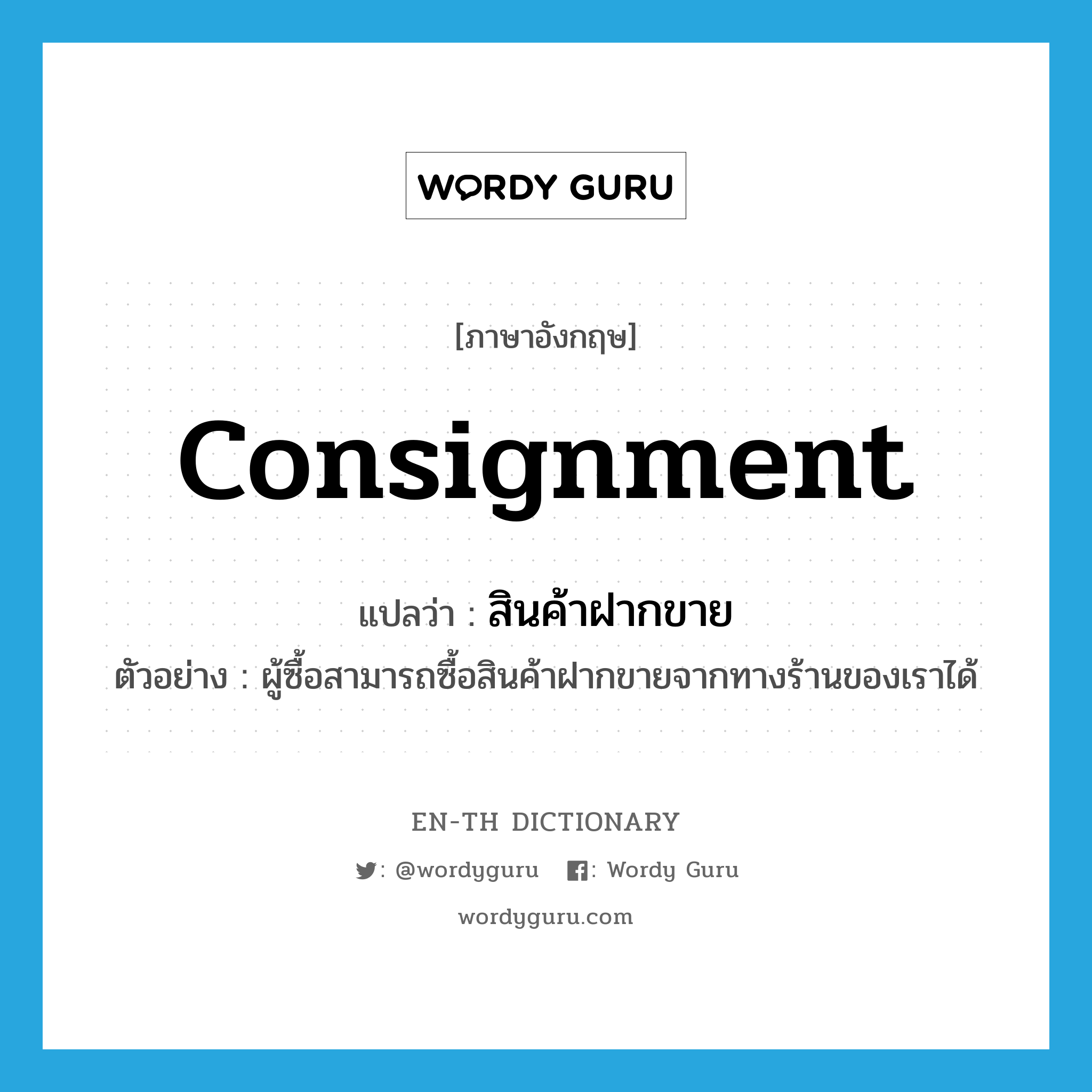 consignment แปลว่า?, คำศัพท์ภาษาอังกฤษ consignment แปลว่า สินค้าฝากขาย ประเภท N ตัวอย่าง ผู้ซื้อสามารถซื้อสินค้าฝากขายจากทางร้านของเราได้ หมวด N