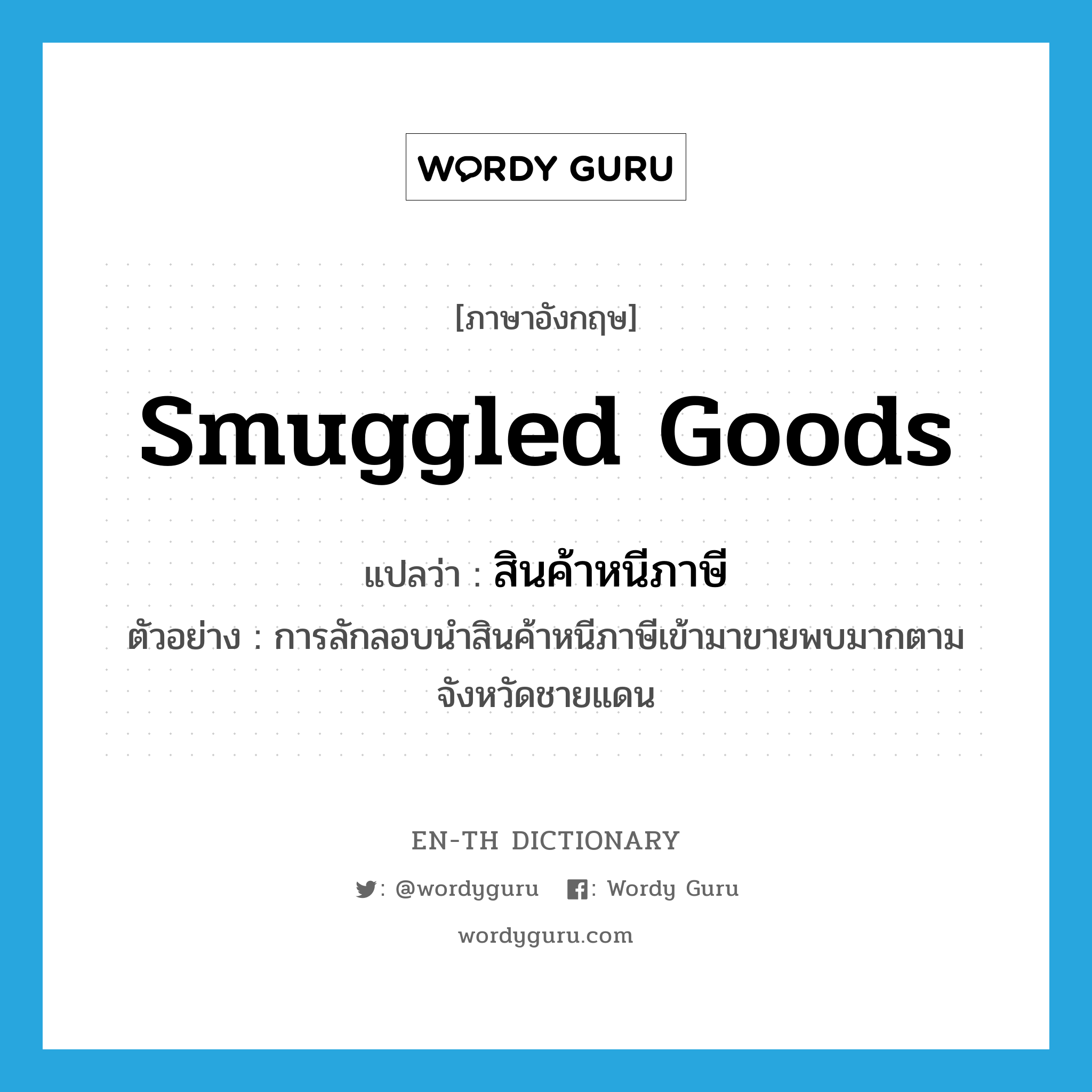 smuggled goods แปลว่า?, คำศัพท์ภาษาอังกฤษ smuggled goods แปลว่า สินค้าหนีภาษี ประเภท N ตัวอย่าง การลักลอบนำสินค้าหนีภาษีเข้ามาขายพบมากตามจังหวัดชายแดน หมวด N