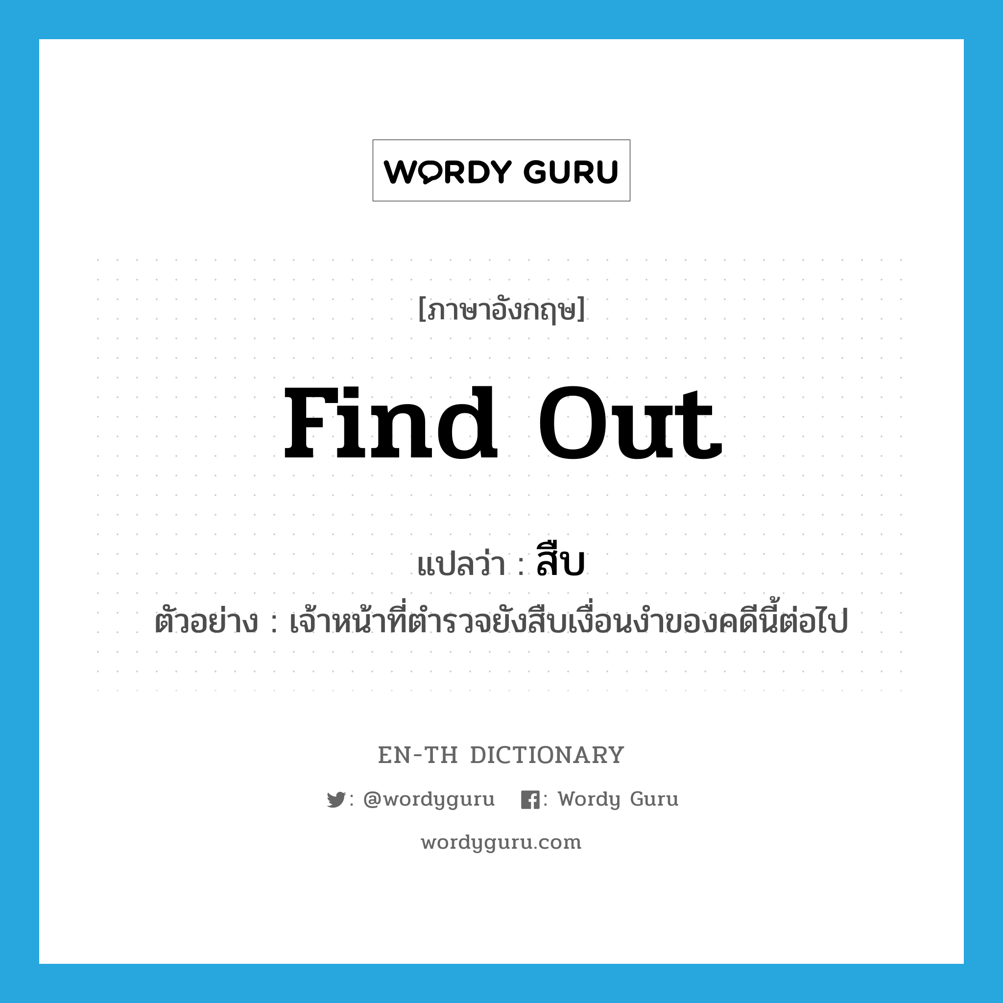 find out แปลว่า?, คำศัพท์ภาษาอังกฤษ find out แปลว่า สืบ ประเภท V ตัวอย่าง เจ้าหน้าที่ตำรวจยังสืบเงื่อนงำของคดีนี้ต่อไป หมวด V