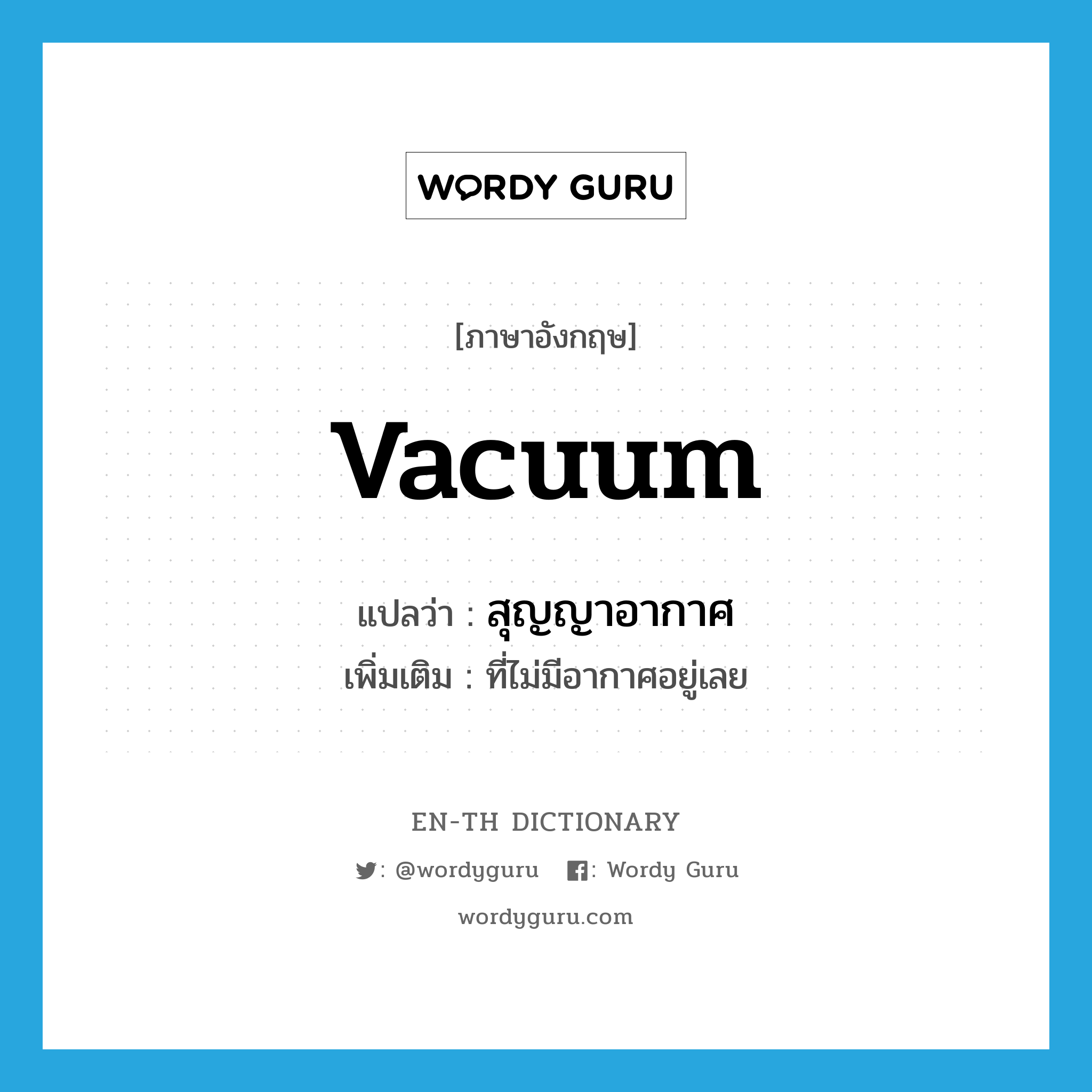 vacuum แปลว่า?, คำศัพท์ภาษาอังกฤษ vacuum แปลว่า สุญญาอากาศ ประเภท ADJ เพิ่มเติม ที่ไม่มีอากาศอยู่เลย หมวด ADJ