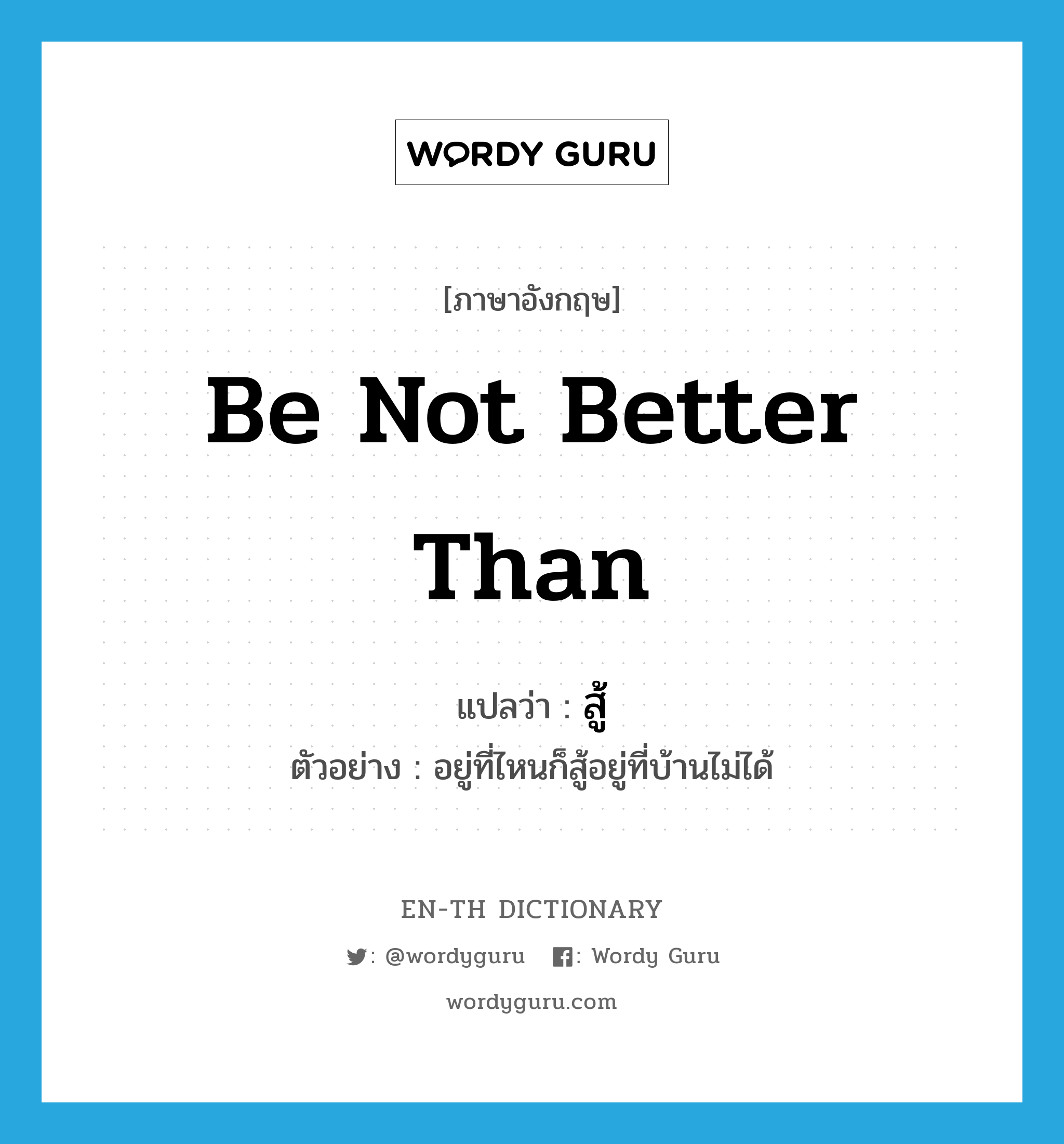 be not better than แปลว่า?, คำศัพท์ภาษาอังกฤษ be not better than แปลว่า สู้ ประเภท V ตัวอย่าง อยู่ที่ไหนก็สู้อยู่ที่บ้านไม่ได้ หมวด V