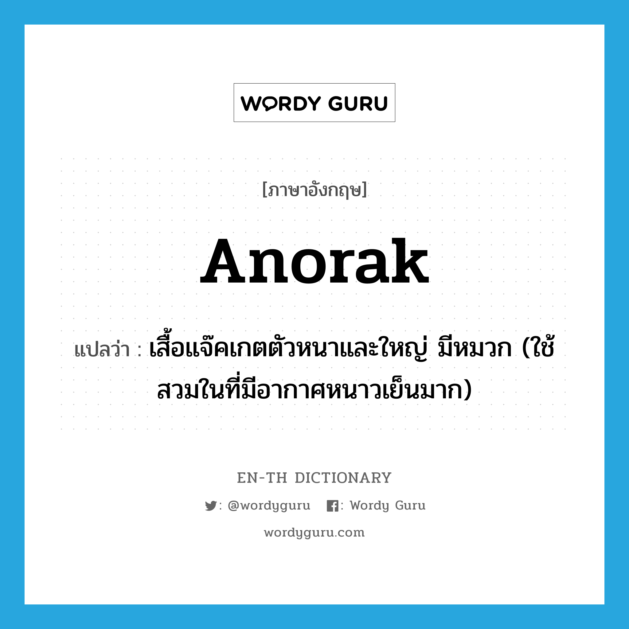 anorak แปลว่า?, คำศัพท์ภาษาอังกฤษ anorak แปลว่า เสื้อแจ๊คเกตตัวหนาและใหญ่ มีหมวก (ใช้สวมในที่มีอากาศหนาวเย็นมาก) ประเภท N หมวด N