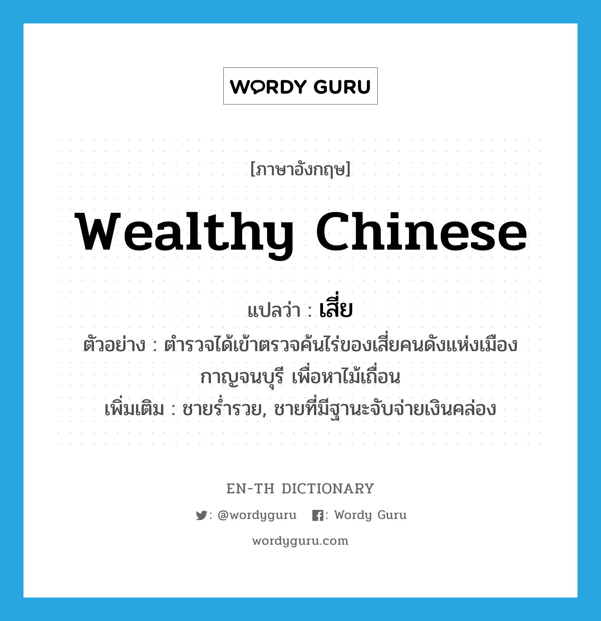 wealthy Chinese แปลว่า?, คำศัพท์ภาษาอังกฤษ wealthy Chinese แปลว่า เสี่ย ประเภท N ตัวอย่าง ตำรวจได้เข้าตรวจค้นไร่ของเสี่ยคนดังแห่งเมืองกาญจนบุรี เพื่อหาไม้เถื่อน เพิ่มเติม ชายร่ำรวย, ชายที่มีฐานะจับจ่ายเงินคล่อง หมวด N