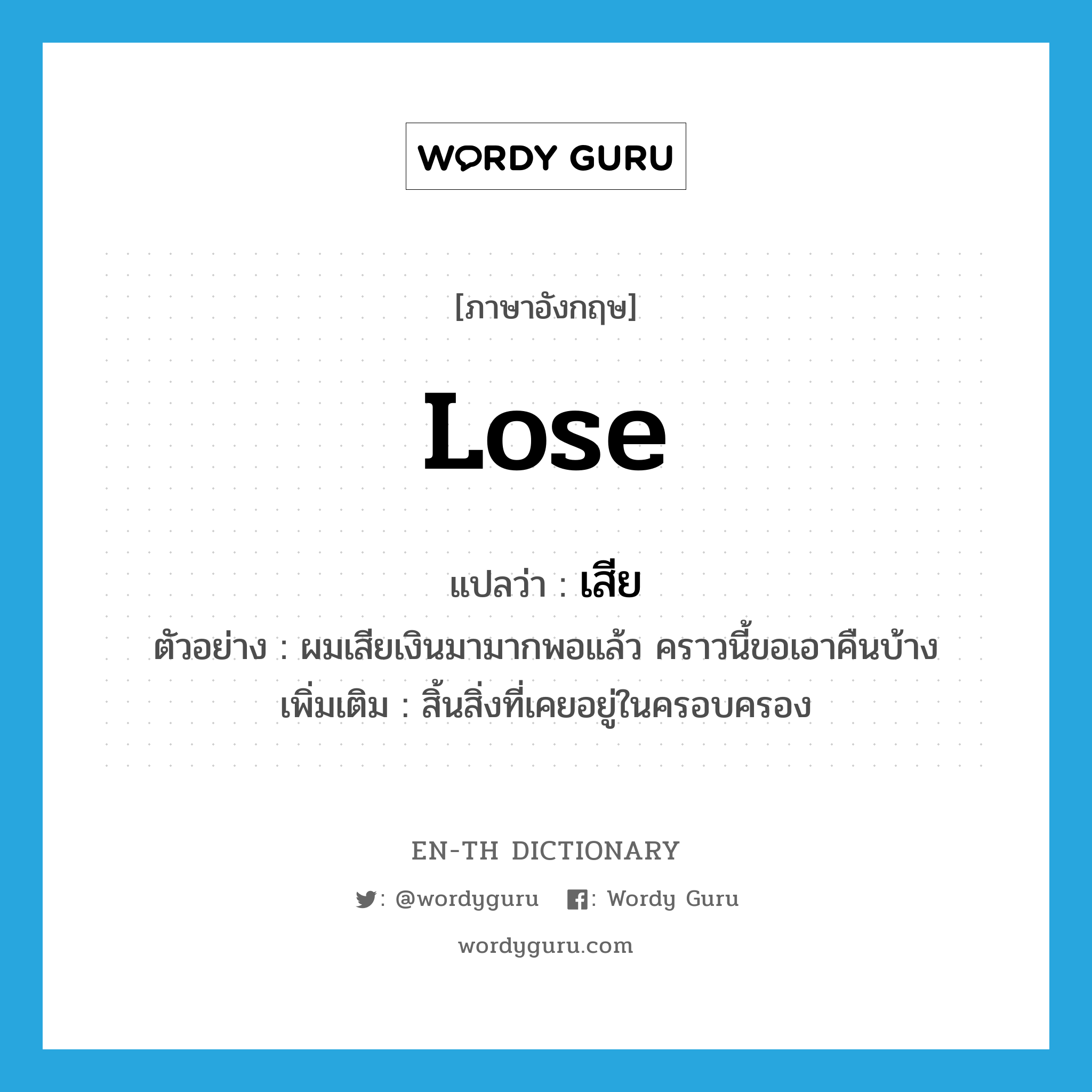 lose แปลว่า?, คำศัพท์ภาษาอังกฤษ lose แปลว่า เสีย ประเภท V ตัวอย่าง ผมเสียเงินมามากพอแล้ว คราวนี้ขอเอาคืนบ้าง เพิ่มเติม สิ้นสิ่งที่เคยอยู่ในครอบครอง หมวด V