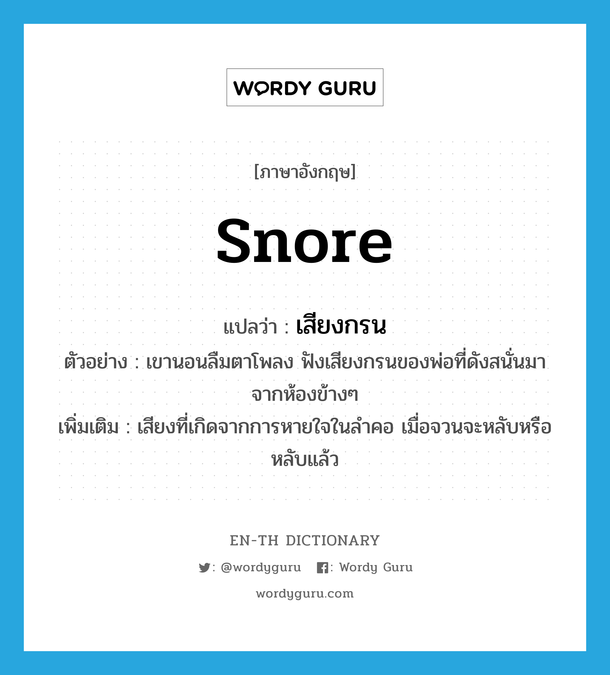 snore แปลว่า?, คำศัพท์ภาษาอังกฤษ snore แปลว่า เสียงกรน ประเภท N ตัวอย่าง เขานอนลืมตาโพลง ฟังเสียงกรนของพ่อที่ดังสนั่นมาจากห้องข้างๆ เพิ่มเติม เสียงที่เกิดจากการหายใจในลำคอ เมื่อจวนจะหลับหรือหลับแล้ว หมวด N