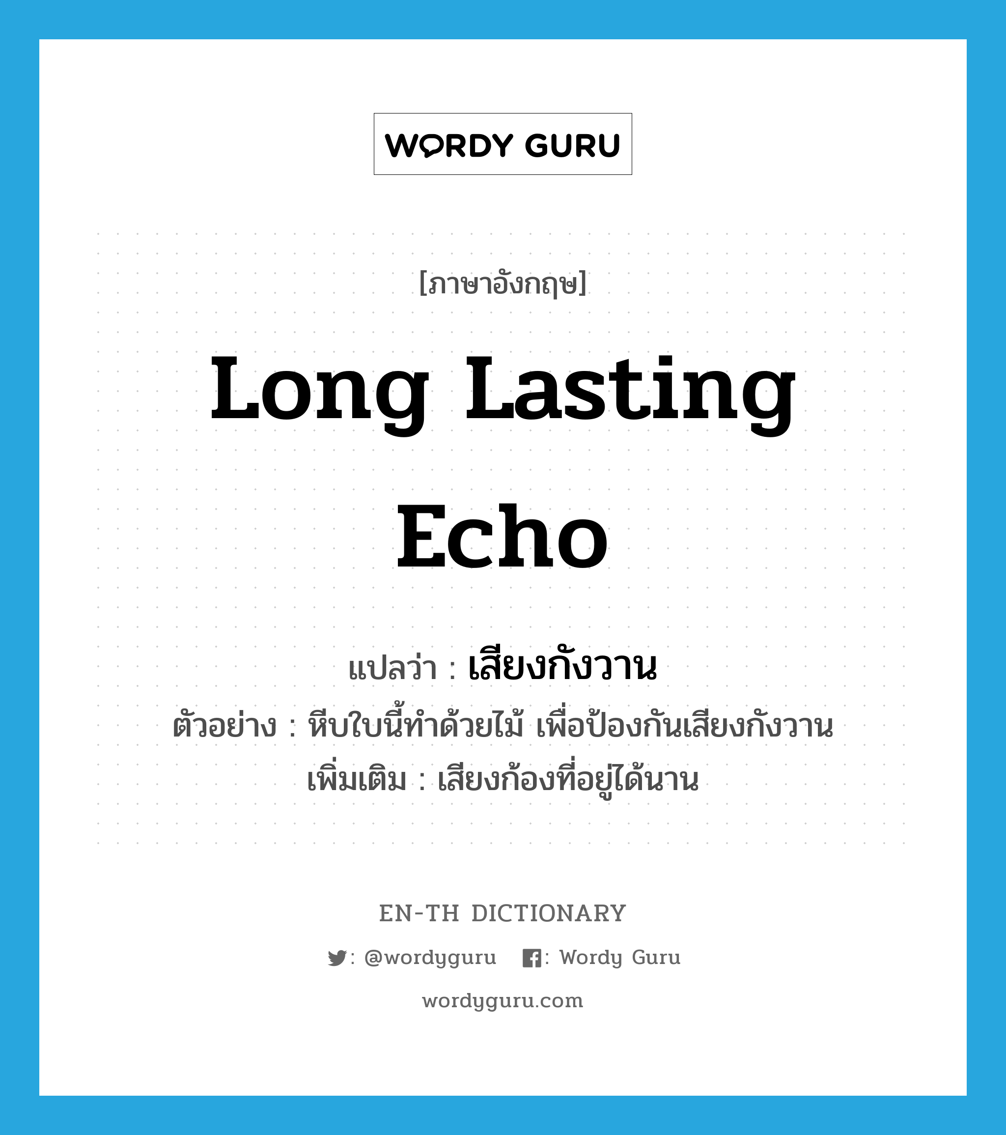 long lasting echo แปลว่า?, คำศัพท์ภาษาอังกฤษ long lasting echo แปลว่า เสียงกังวาน ประเภท N ตัวอย่าง หีบใบนี้ทำด้วยไม้ เพื่อป้องกันเสียงกังวาน เพิ่มเติม เสียงก้องที่อยู่ได้นาน หมวด N