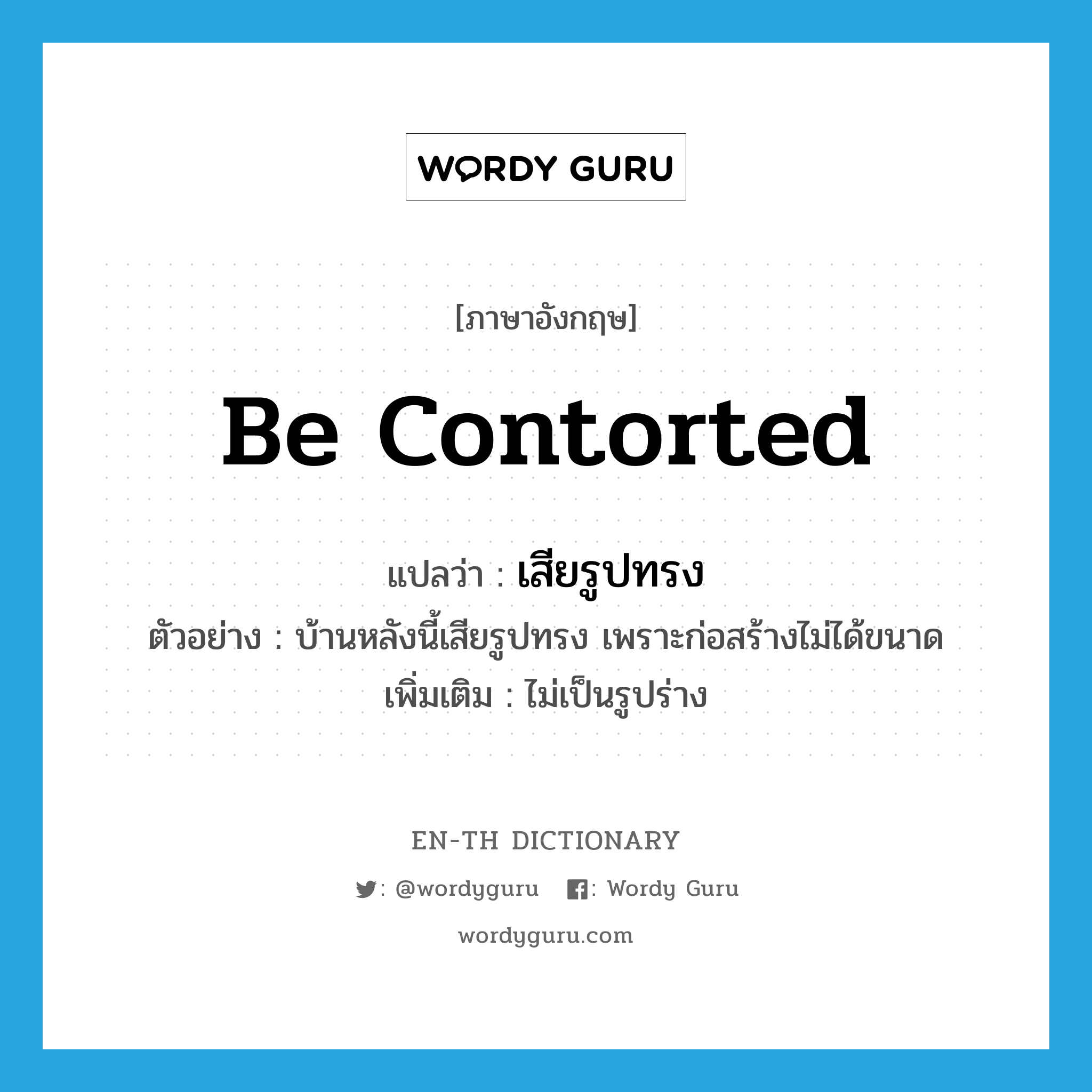 be contorted แปลว่า?, คำศัพท์ภาษาอังกฤษ be contorted แปลว่า เสียรูปทรง ประเภท V ตัวอย่าง บ้านหลังนี้เสียรูปทรง เพราะก่อสร้างไม่ได้ขนาด เพิ่มเติม ไม่เป็นรูปร่าง หมวด V