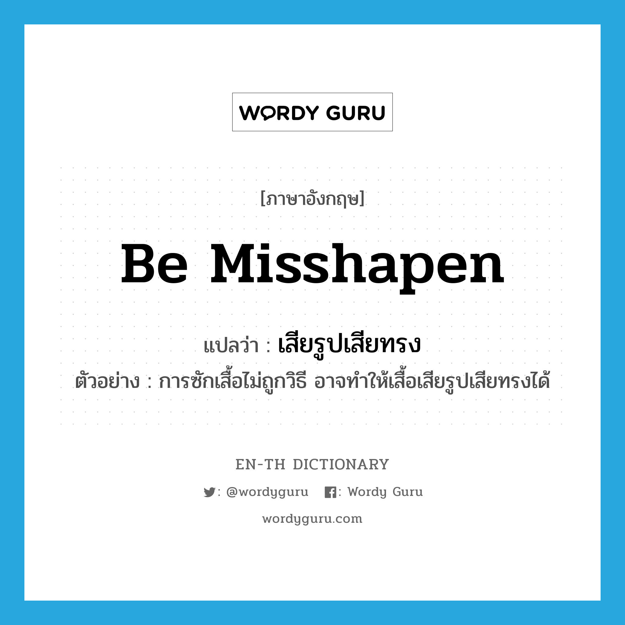 be misshapen แปลว่า?, คำศัพท์ภาษาอังกฤษ be misshapen แปลว่า เสียรูปเสียทรง ประเภท V ตัวอย่าง การซักเสื้อไม่ถูกวิธี อาจทำให้เสื้อเสียรูปเสียทรงได้ หมวด V