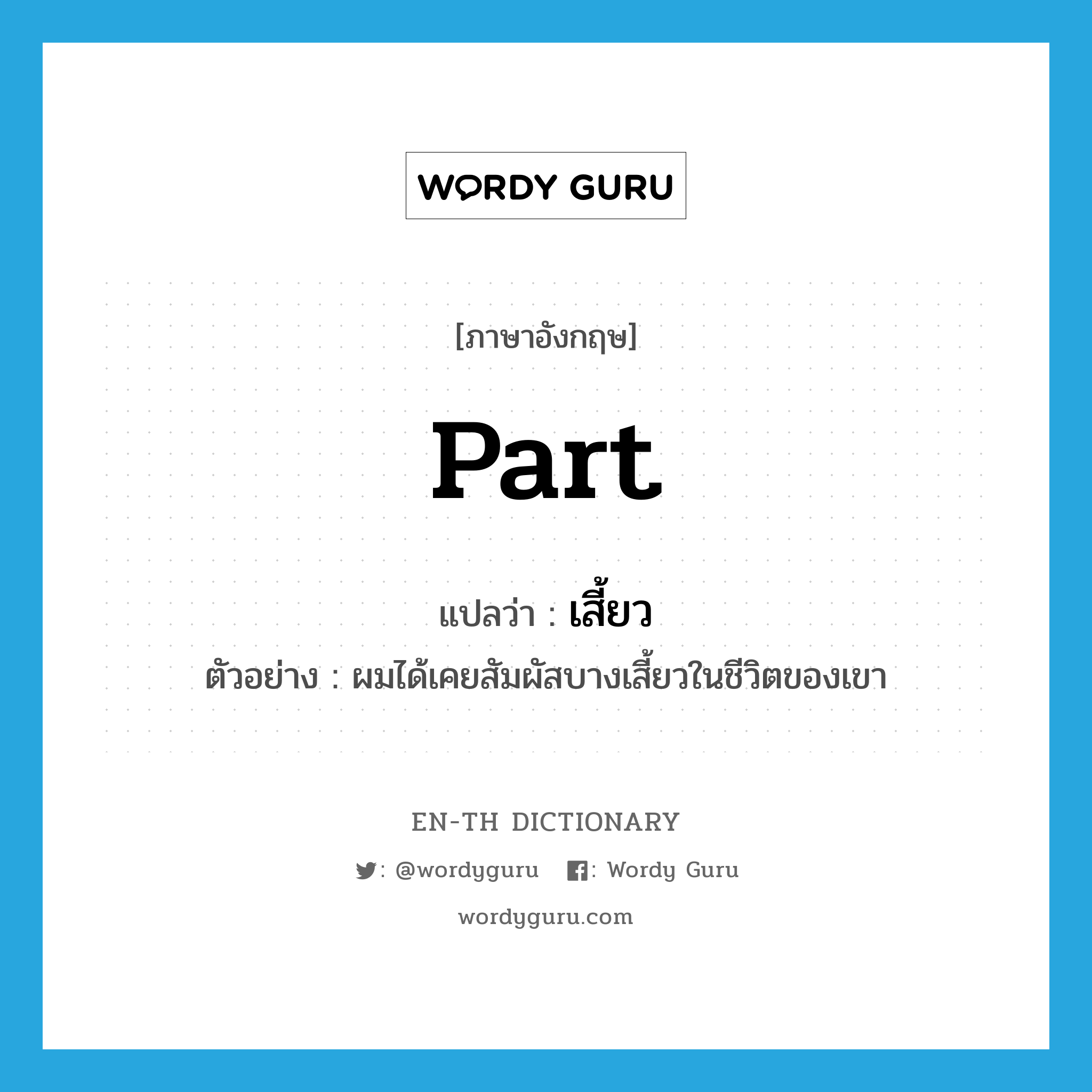 part แปลว่า?, คำศัพท์ภาษาอังกฤษ part แปลว่า เสี้ยว ประเภท N ตัวอย่าง ผมได้เคยสัมผัสบางเสี้ยวในชีวิตของเขา หมวด N