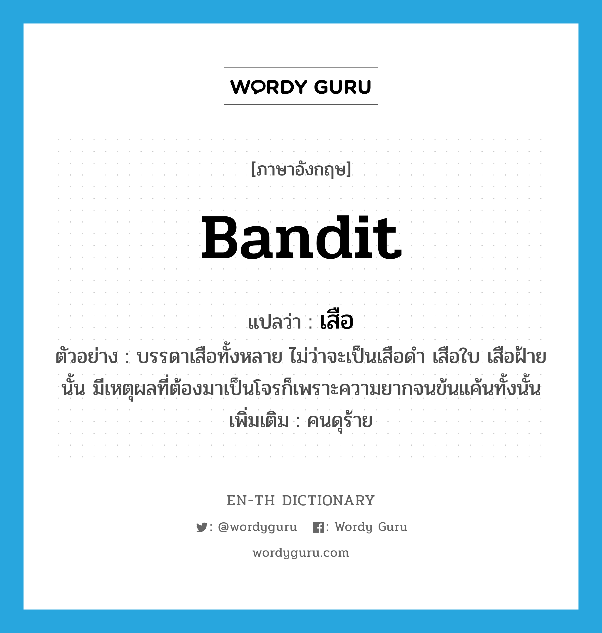 bandit แปลว่า?, คำศัพท์ภาษาอังกฤษ bandit แปลว่า เสือ ประเภท N ตัวอย่าง บรรดาเสือทั้งหลาย ไม่ว่าจะเป็นเสือดำ เสือใบ เสือฝ้ายนั้น มีเหตุผลที่ต้องมาเป็นโจรก็เพราะความยากจนข้นแค้นทั้งนั้น เพิ่มเติม คนดุร้าย หมวด N