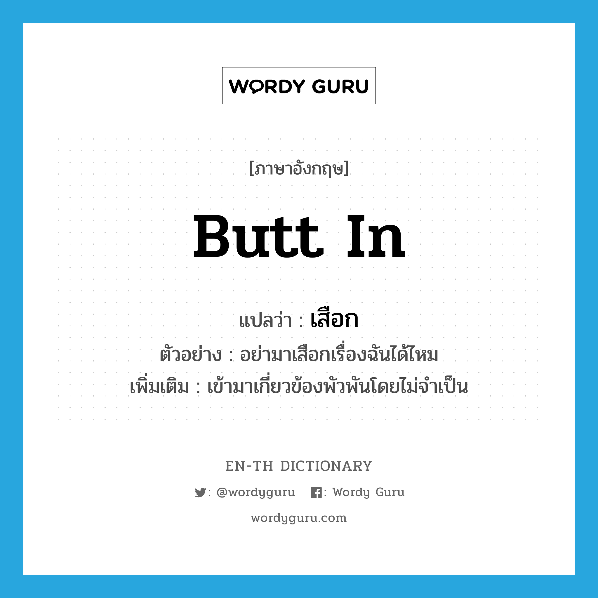 butt in แปลว่า?, คำศัพท์ภาษาอังกฤษ butt in แปลว่า เสือก ประเภท V ตัวอย่าง อย่ามาเสือกเรื่องฉันได้ไหม เพิ่มเติม เข้ามาเกี่ยวข้องพัวพันโดยไม่จำเป็น หมวด V