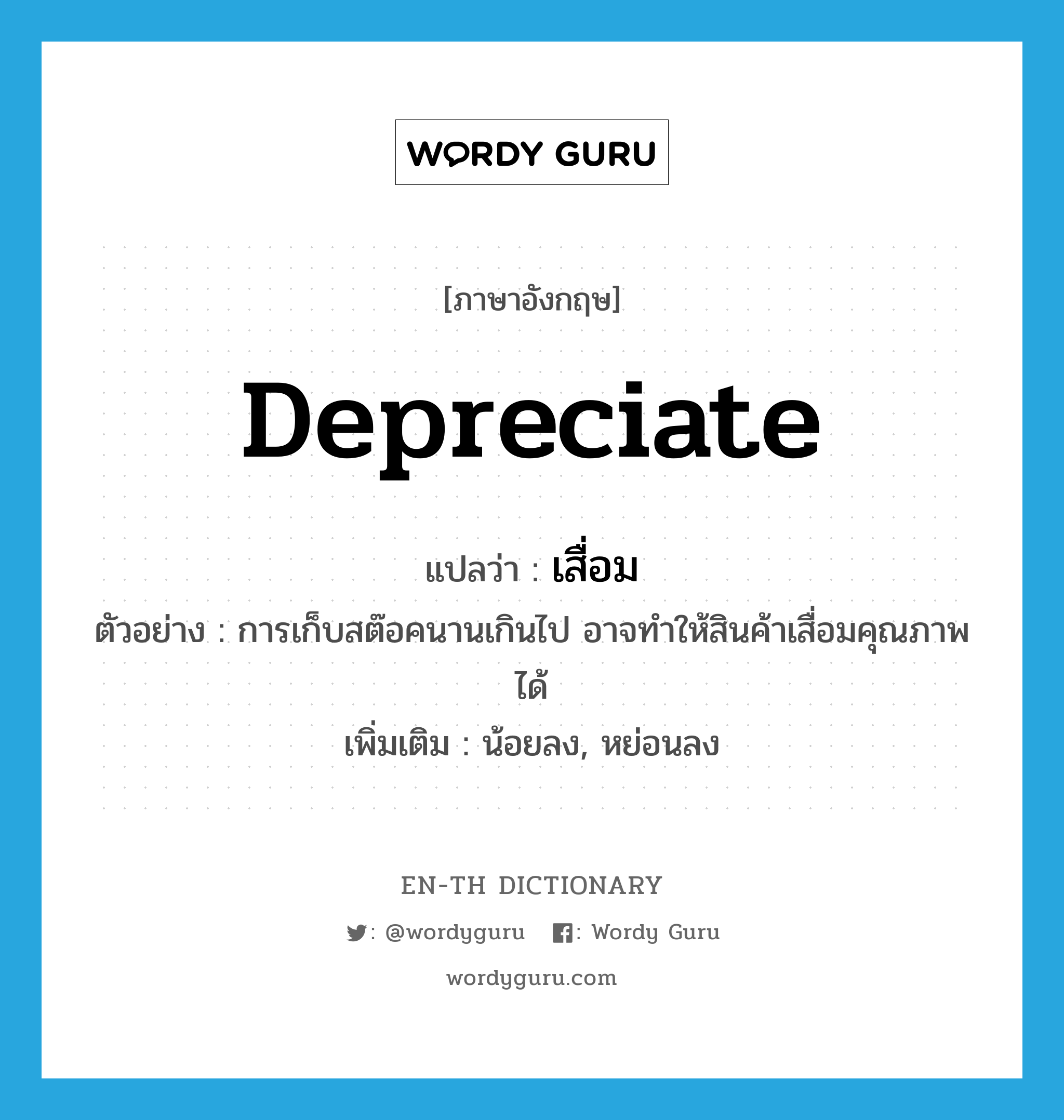 depreciate แปลว่า?, คำศัพท์ภาษาอังกฤษ depreciate แปลว่า เสื่อม ประเภท V ตัวอย่าง การเก็บสต๊อคนานเกินไป อาจทำให้สินค้าเสื่อมคุณภาพได้ เพิ่มเติม น้อยลง, หย่อนลง หมวด V