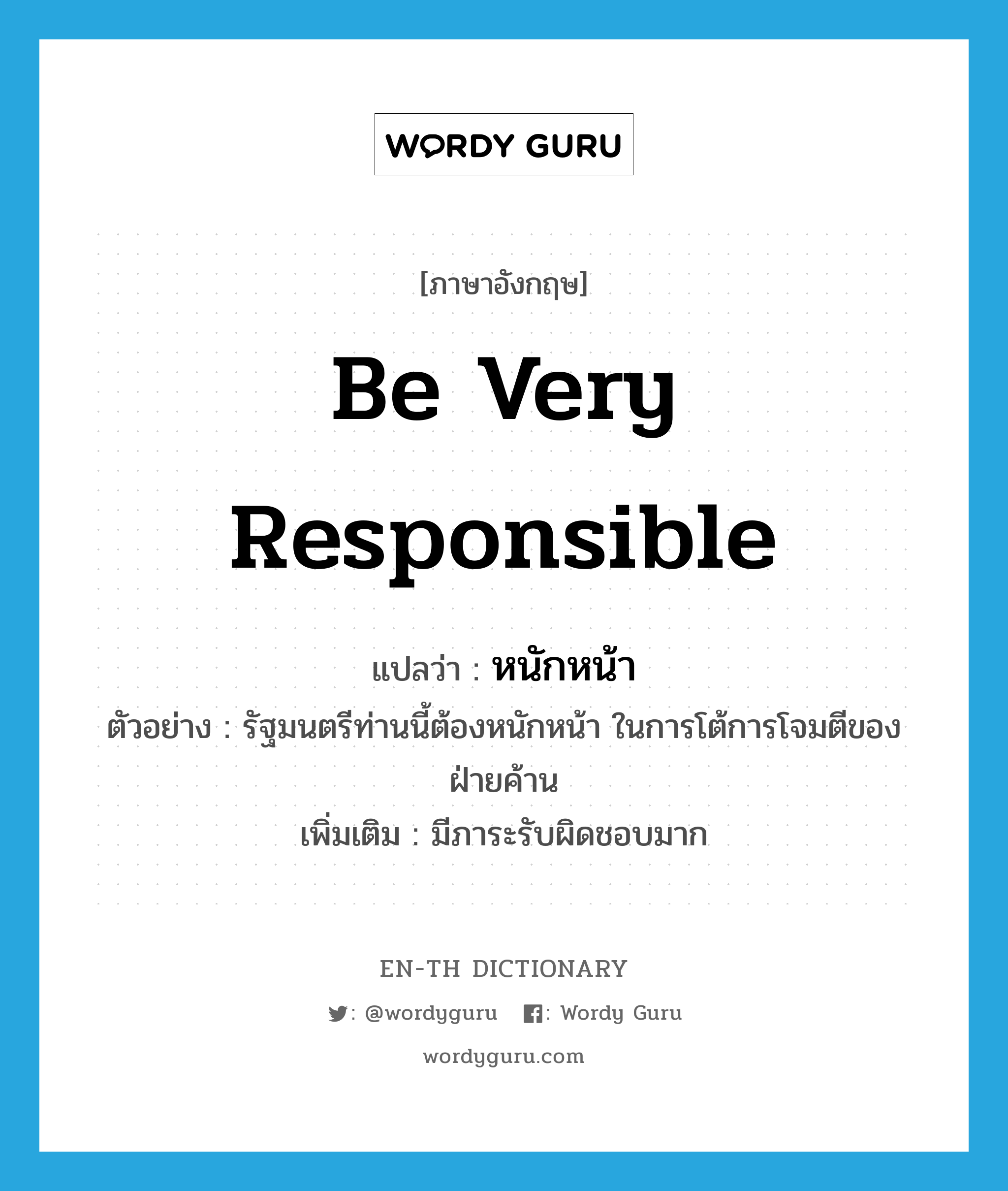 be very responsible แปลว่า?, คำศัพท์ภาษาอังกฤษ be very responsible แปลว่า หนักหน้า ประเภท V ตัวอย่าง รัฐมนตรีท่านนี้ต้องหนักหน้า ในการโต้การโจมตีของฝ่ายค้าน เพิ่มเติม มีภาระรับผิดชอบมาก หมวด V