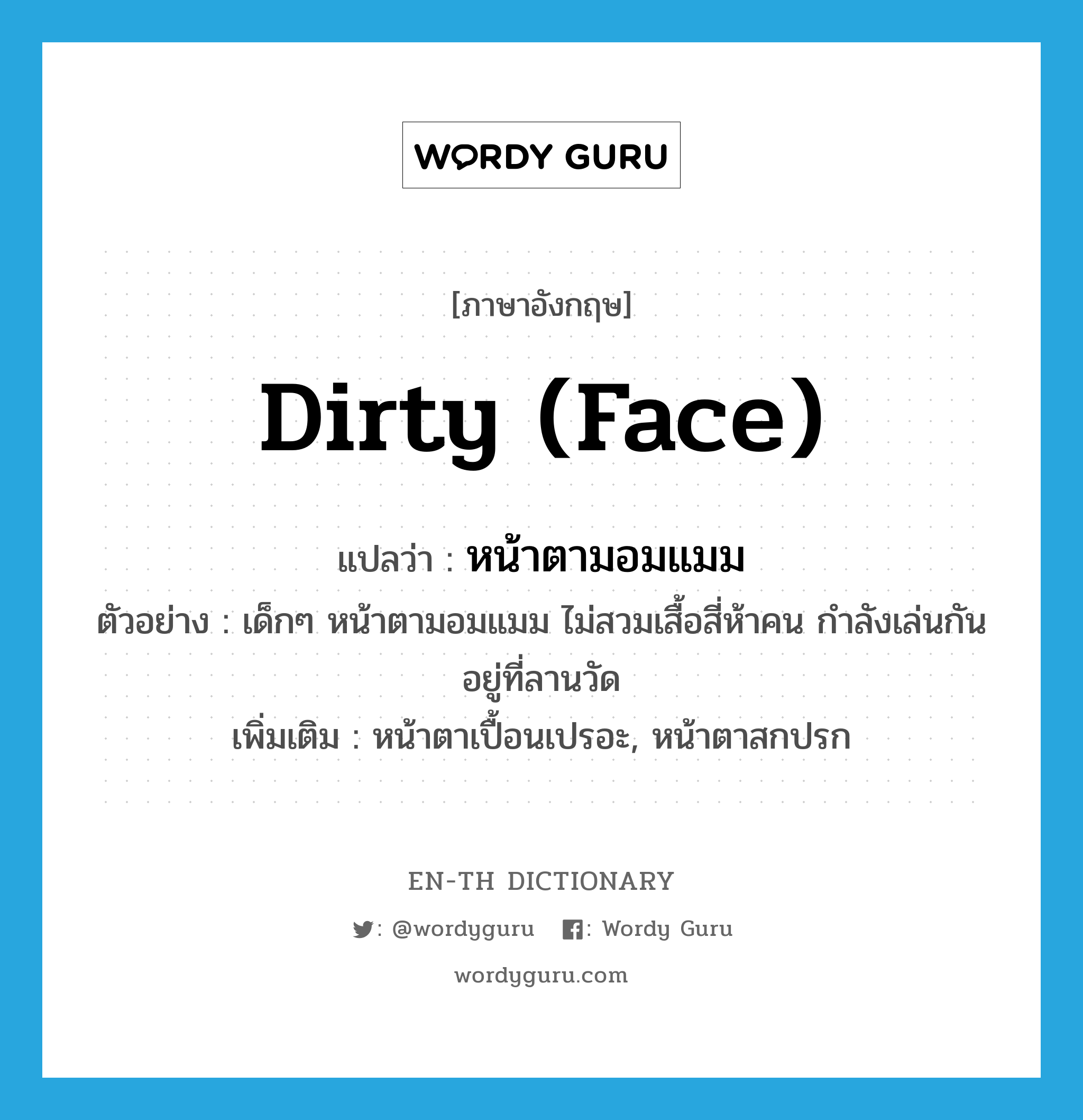 dirty (face) แปลว่า?, คำศัพท์ภาษาอังกฤษ dirty (face) แปลว่า หน้าตามอมแมม ประเภท ADJ ตัวอย่าง เด็กๆ หน้าตามอมแมม ไม่สวมเสื้อสี่ห้าคน กำลังเล่นกันอยู่ที่ลานวัด เพิ่มเติม หน้าตาเปื้อนเปรอะ, หน้าตาสกปรก หมวด ADJ