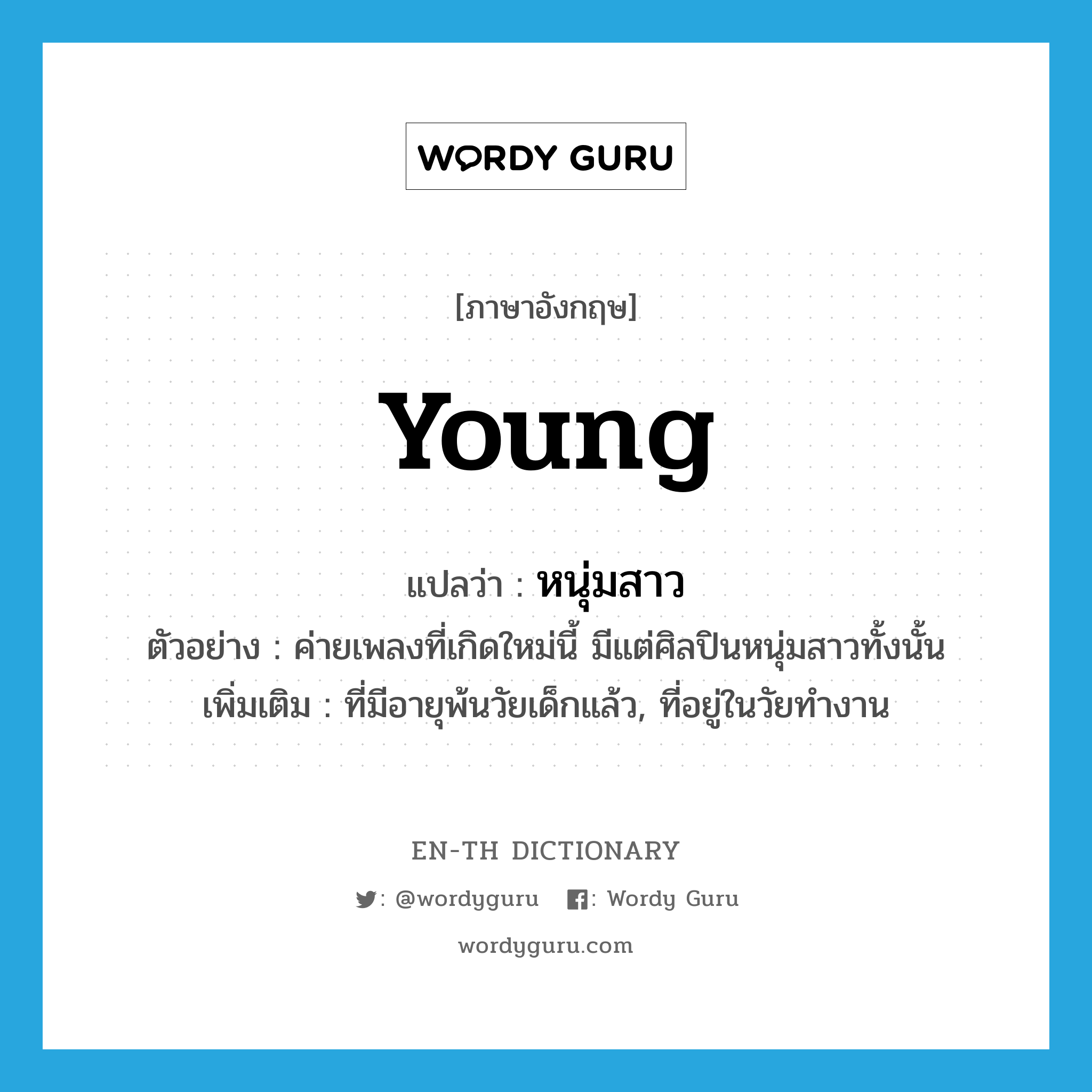 young แปลว่า?, คำศัพท์ภาษาอังกฤษ young แปลว่า หนุ่มสาว ประเภท ADJ ตัวอย่าง ค่ายเพลงที่เกิดใหม่นี้ มีแต่ศิลปินหนุ่มสาวทั้งนั้น เพิ่มเติม ที่มีอายุพ้นวัยเด็กแล้ว, ที่อยู่ในวัยทำงาน หมวด ADJ