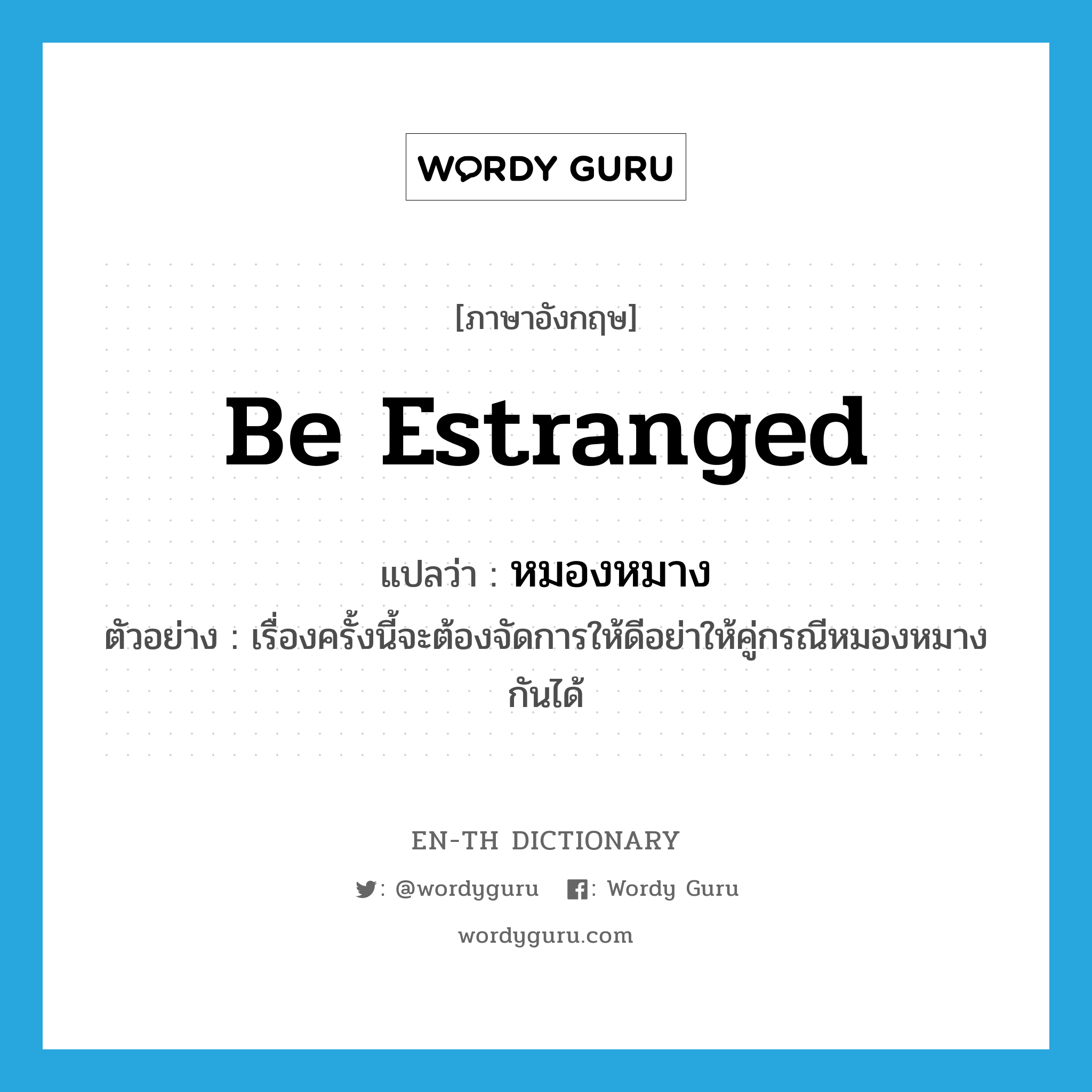 be estranged แปลว่า?, คำศัพท์ภาษาอังกฤษ be estranged แปลว่า หมองหมาง ประเภท V ตัวอย่าง เรื่องครั้งนี้จะต้องจัดการให้ดีอย่าให้คู่กรณีหมองหมางกันได้ หมวด V