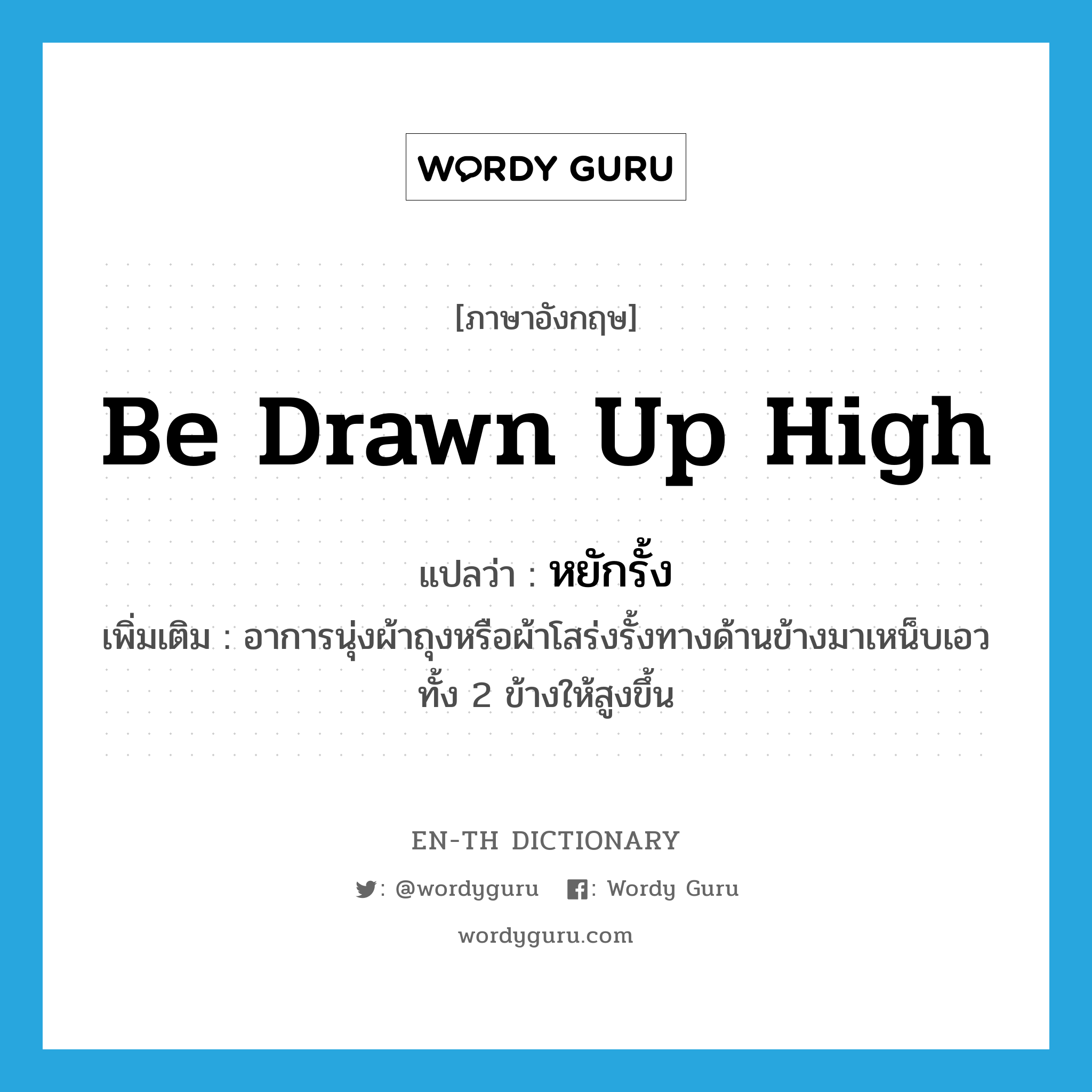 be drawn up high แปลว่า?, คำศัพท์ภาษาอังกฤษ be drawn up high แปลว่า หยักรั้ง ประเภท V เพิ่มเติม อาการนุ่งผ้าถุงหรือผ้าโสร่งรั้งทางด้านข้างมาเหน็บเอวทั้ง 2 ข้างให้สูงขึ้น หมวด V