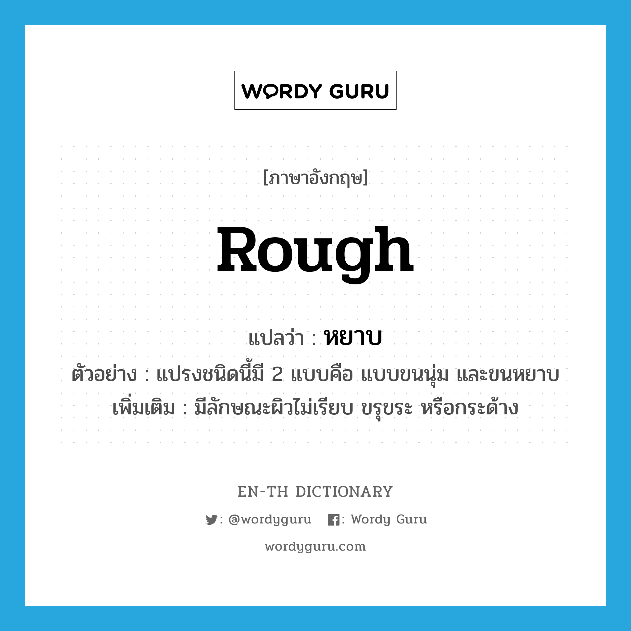 rough แปลว่า?, คำศัพท์ภาษาอังกฤษ rough แปลว่า หยาบ ประเภท ADJ ตัวอย่าง แปรงชนิดนี้มี 2 แบบคือ แบบขนนุ่ม และขนหยาบ เพิ่มเติม มีลักษณะผิวไม่เรียบ ขรุขระ หรือกระด้าง หมวด ADJ