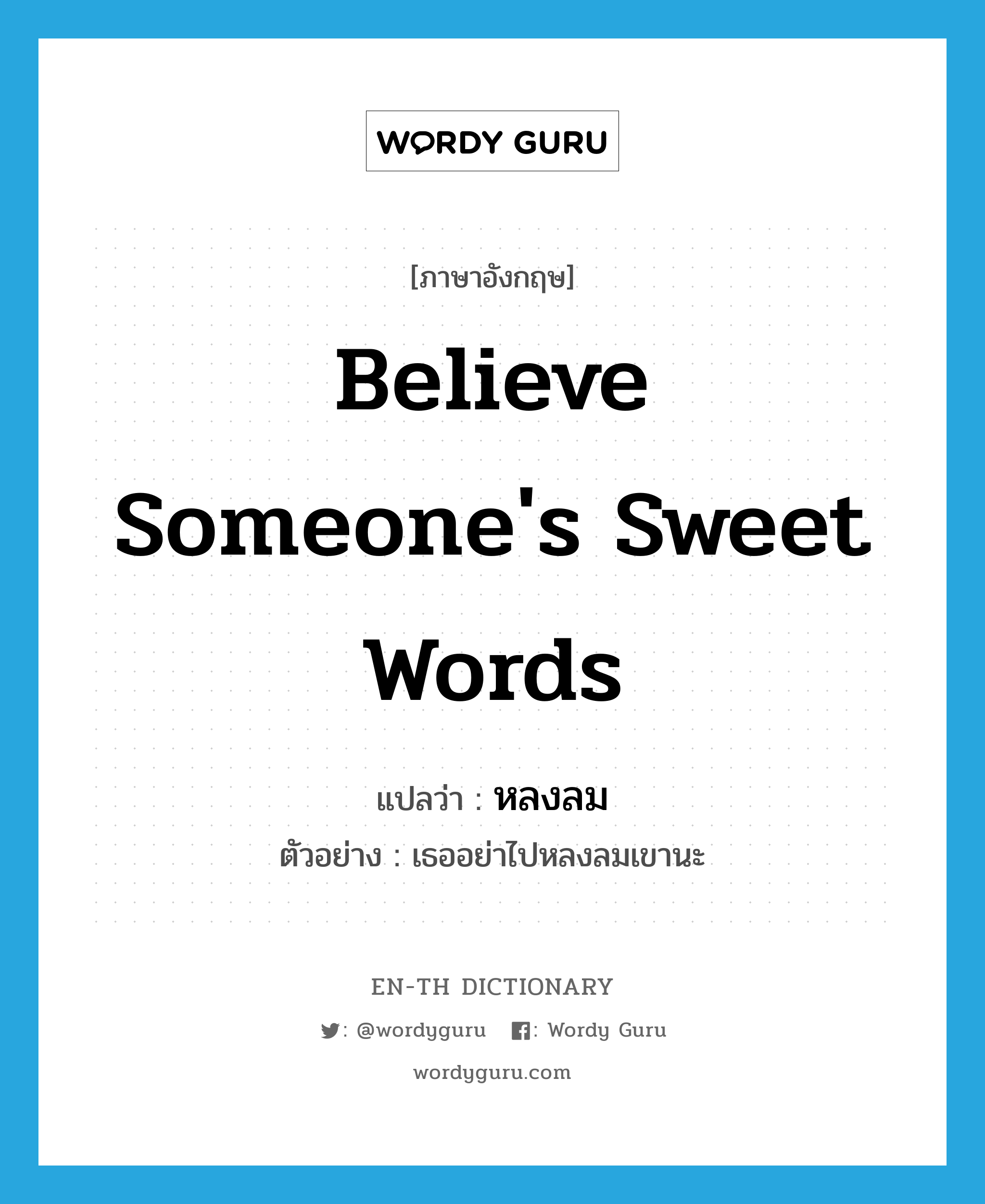 believe someone&#39;s sweet words แปลว่า?, คำศัพท์ภาษาอังกฤษ believe someone&#39;s sweet words แปลว่า หลงลม ประเภท V ตัวอย่าง เธออย่าไปหลงลมเขานะ หมวด V