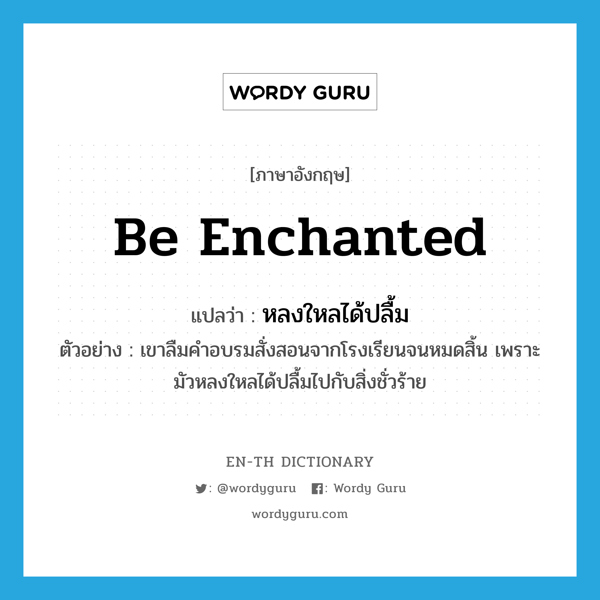 be enchanted แปลว่า?, คำศัพท์ภาษาอังกฤษ be enchanted แปลว่า หลงใหลได้ปลื้ม ประเภท V ตัวอย่าง เขาลืมคำอบรมสั่งสอนจากโรงเรียนจนหมดสิ้น เพราะมัวหลงใหลได้ปลื้มไปกับสิ่งชั่วร้าย หมวด V