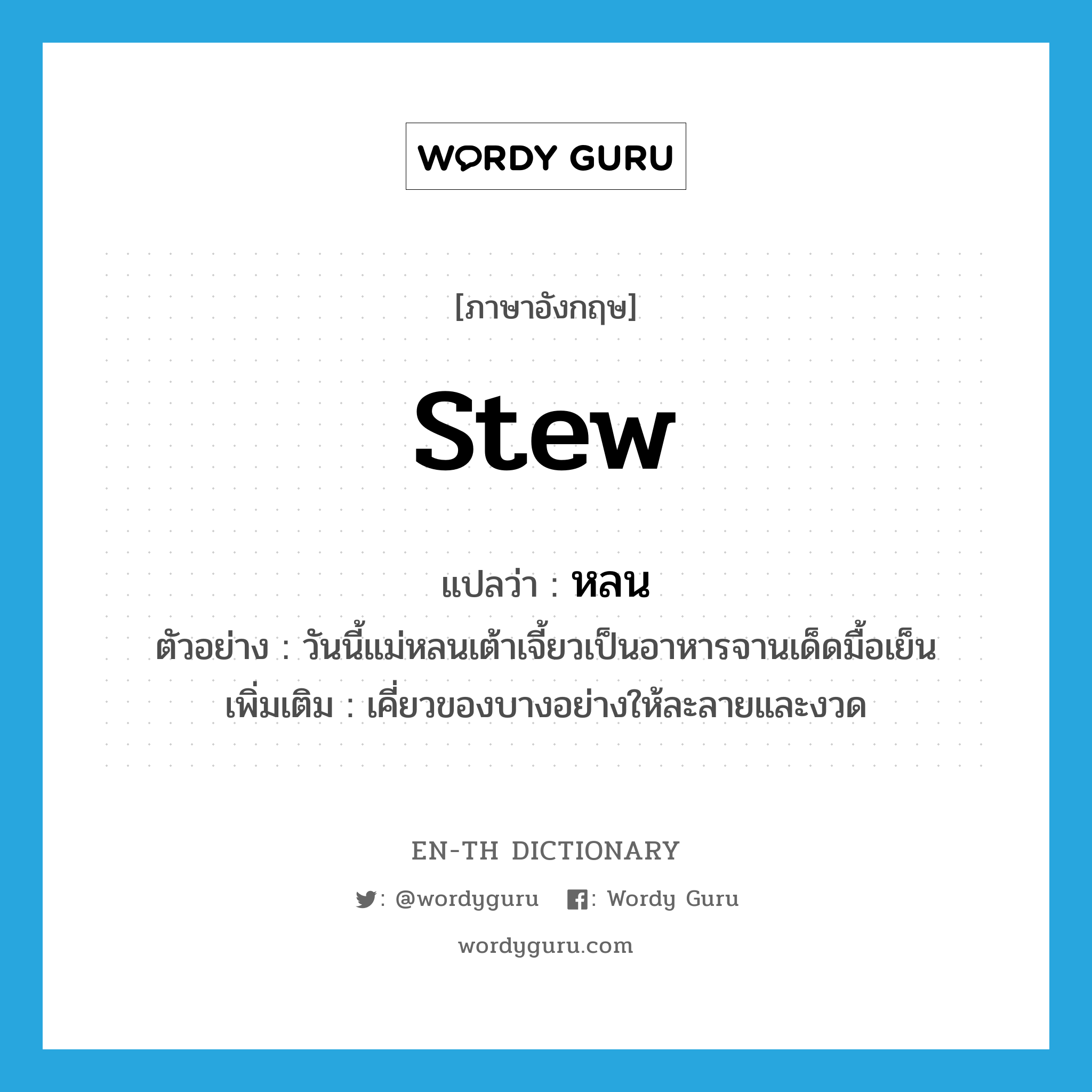 stew แปลว่า?, คำศัพท์ภาษาอังกฤษ stew แปลว่า หลน ประเภท V ตัวอย่าง วันนี้แม่หลนเต้าเจี้ยวเป็นอาหารจานเด็ดมื้อเย็น เพิ่มเติม เคี่ยวของบางอย่างให้ละลายและงวด หมวด V