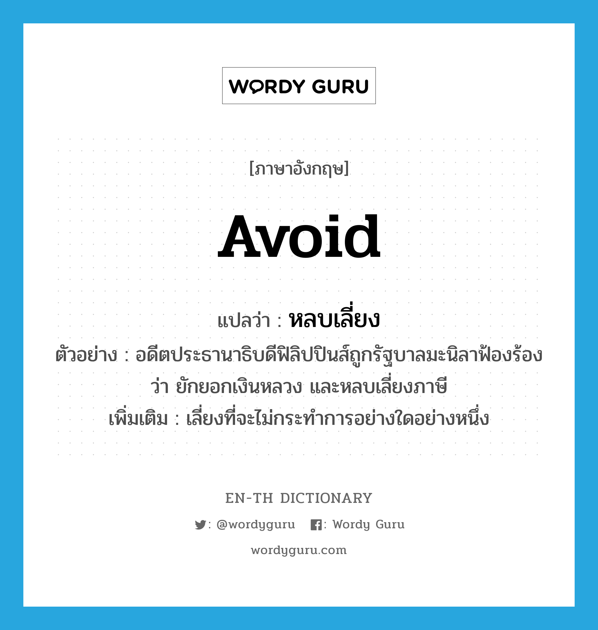 avoid แปลว่า?, คำศัพท์ภาษาอังกฤษ avoid แปลว่า หลบเลี่ยง ประเภท V ตัวอย่าง อดีตประธานาธิบดีฟิลิปปินส์ถูกรัฐบาลมะนิลาฟ้องร้องว่า ยักยอกเงินหลวง และหลบเลี่ยงภาษี เพิ่มเติม เลี่ยงที่จะไม่กระทำการอย่างใดอย่างหนึ่ง หมวด V