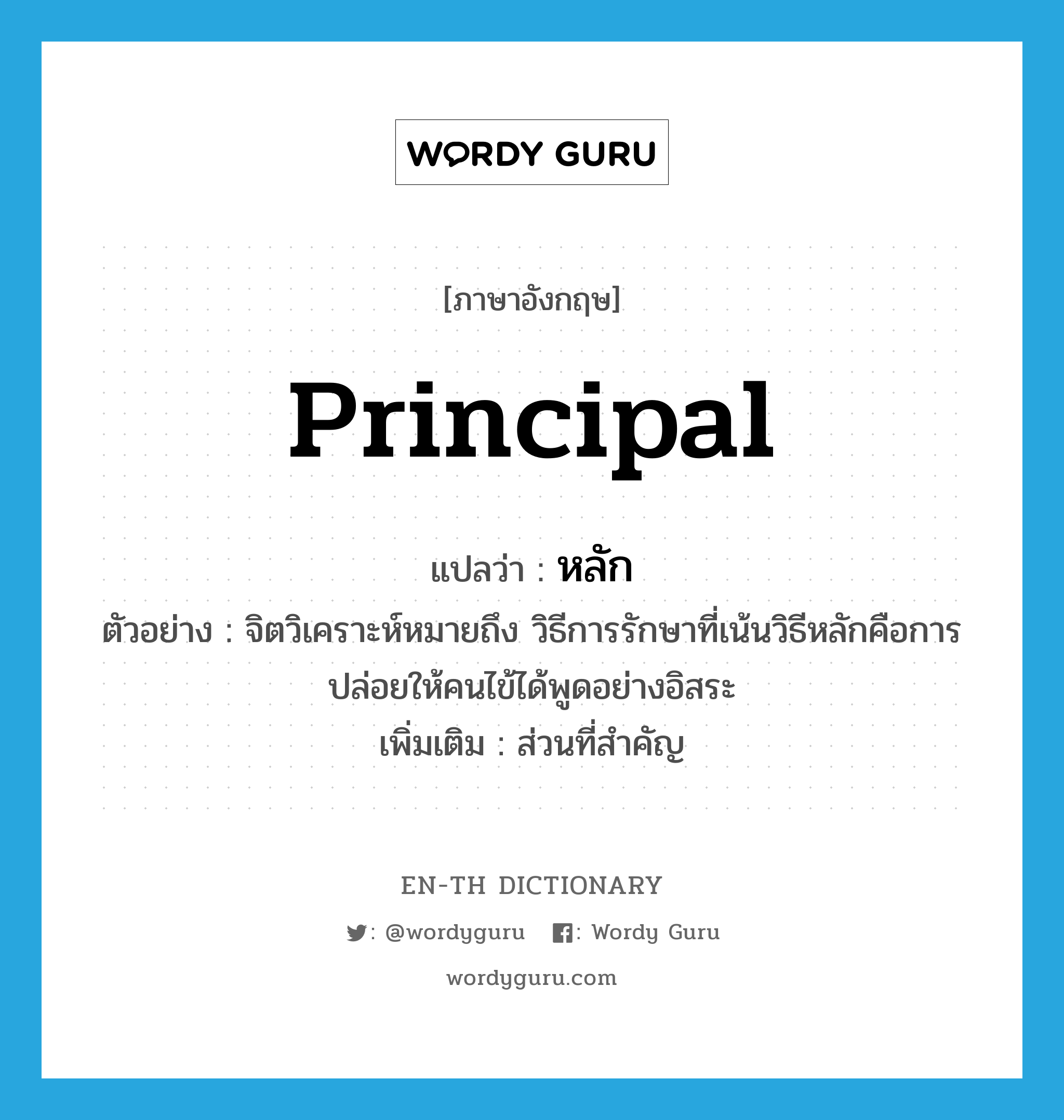 principal แปลว่า?, คำศัพท์ภาษาอังกฤษ principal แปลว่า หลัก ประเภท N ตัวอย่าง จิตวิเคราะห์หมายถึง วิธีการรักษาที่เน้นวิธีหลักคือการปล่อยให้คนไข้ได้พูดอย่างอิสระ เพิ่มเติม ส่วนที่สำคัญ หมวด N