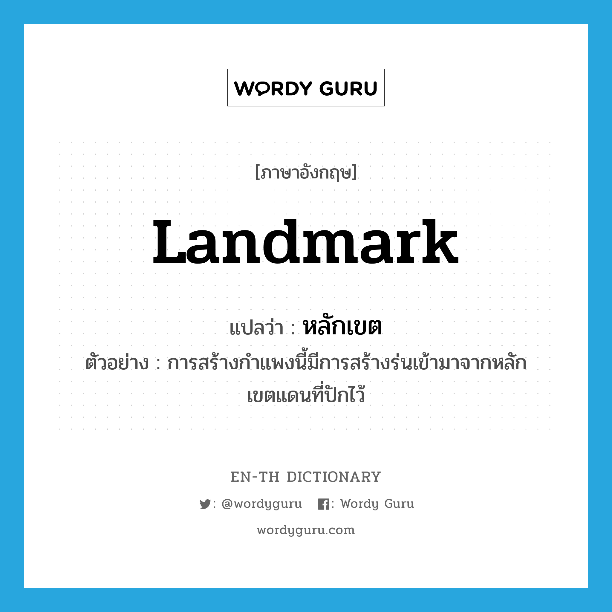 landmark แปลว่า?, คำศัพท์ภาษาอังกฤษ landmark แปลว่า หลักเขต ประเภท N ตัวอย่าง การสร้างกำแพงนี้มีการสร้างร่นเข้ามาจากหลักเขตแดนที่ปักไว้ หมวด N