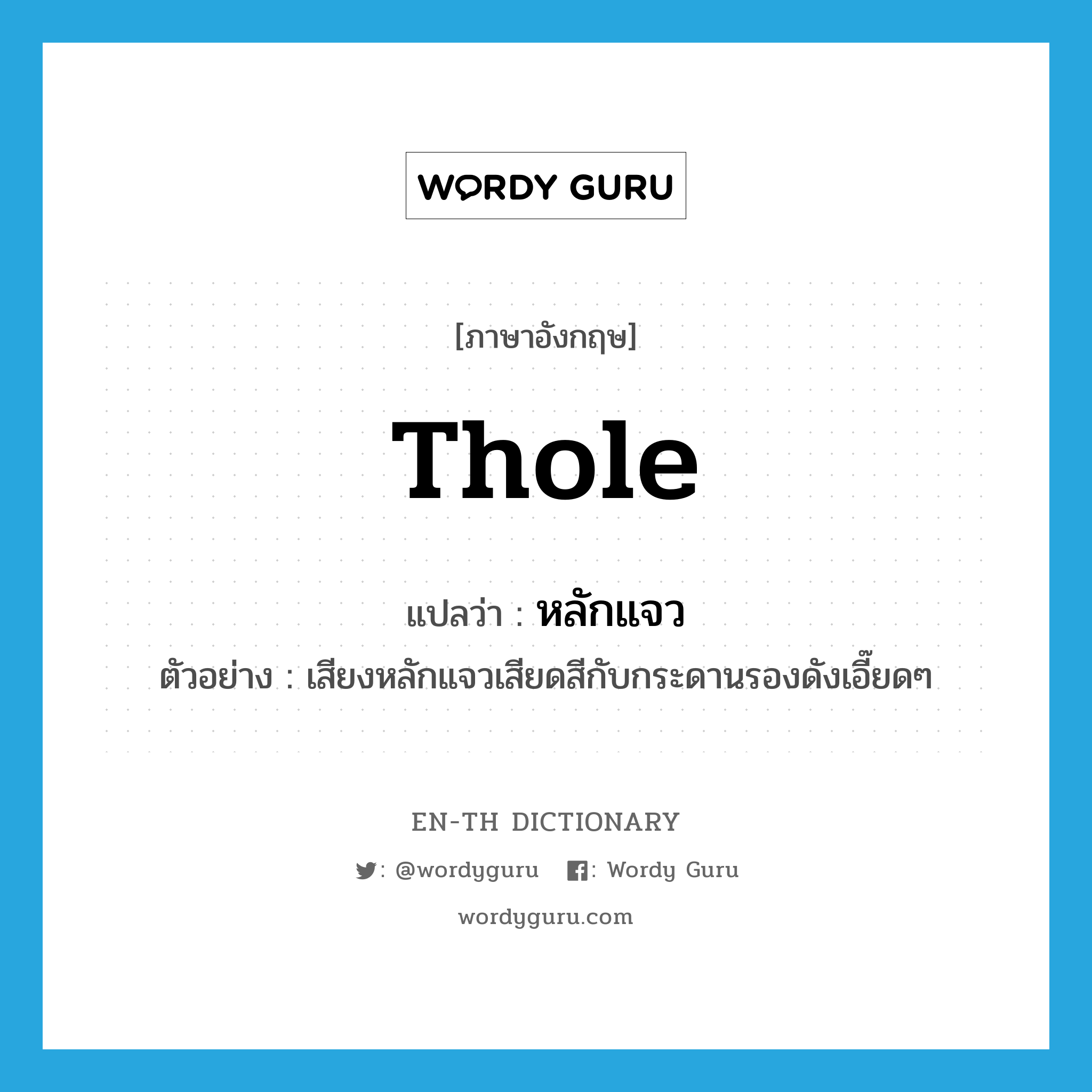 thole แปลว่า?, คำศัพท์ภาษาอังกฤษ thole แปลว่า หลักแจว ประเภท N ตัวอย่าง เสียงหลักแจวเสียดสีกับกระดานรองดังเอี๊ยดๆ หมวด N