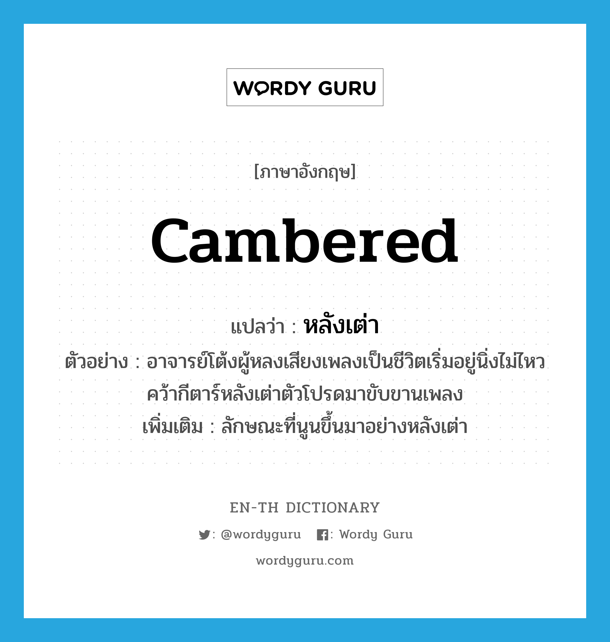 cambered แปลว่า?, คำศัพท์ภาษาอังกฤษ cambered แปลว่า หลังเต่า ประเภท ADJ ตัวอย่าง อาจารย์โต้งผู้หลงเสียงเพลงเป็นชีวิตเริ่มอยู่นิ่งไม่ไหวคว้ากีตาร์หลังเต่าตัวโปรดมาขับขานเพลง เพิ่มเติม ลักษณะที่นูนขึ้นมาอย่างหลังเต่า หมวด ADJ