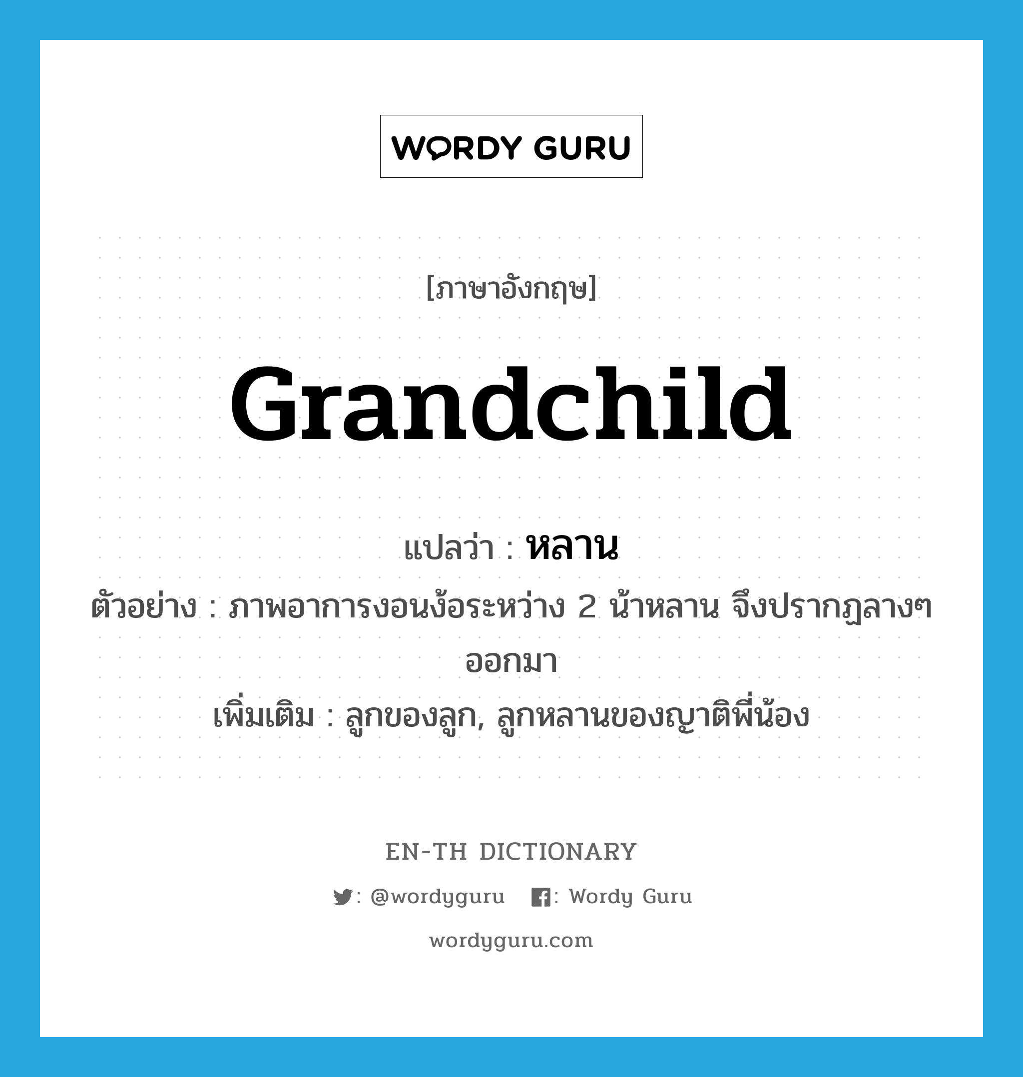 grandchild แปลว่า?, คำศัพท์ภาษาอังกฤษ grandchild แปลว่า หลาน ประเภท N ตัวอย่าง ภาพอาการงอนง้อระหว่าง 2 น้าหลาน จึงปรากฏลางๆ ออกมา เพิ่มเติม ลูกของลูก, ลูกหลานของญาติพี่น้อง หมวด N