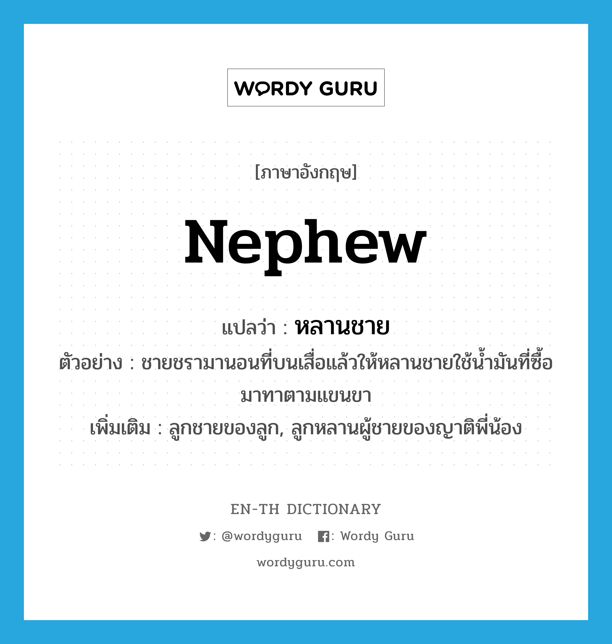 nephew แปลว่า?, คำศัพท์ภาษาอังกฤษ nephew แปลว่า หลานชาย ประเภท N ตัวอย่าง ชายชรามานอนที่บนเสื่อแล้วให้หลานชายใช้น้ำมันที่ซื้อมาทาตามแขนขา เพิ่มเติม ลูกชายของลูก, ลูกหลานผู้ชายของญาติพี่น้อง หมวด N